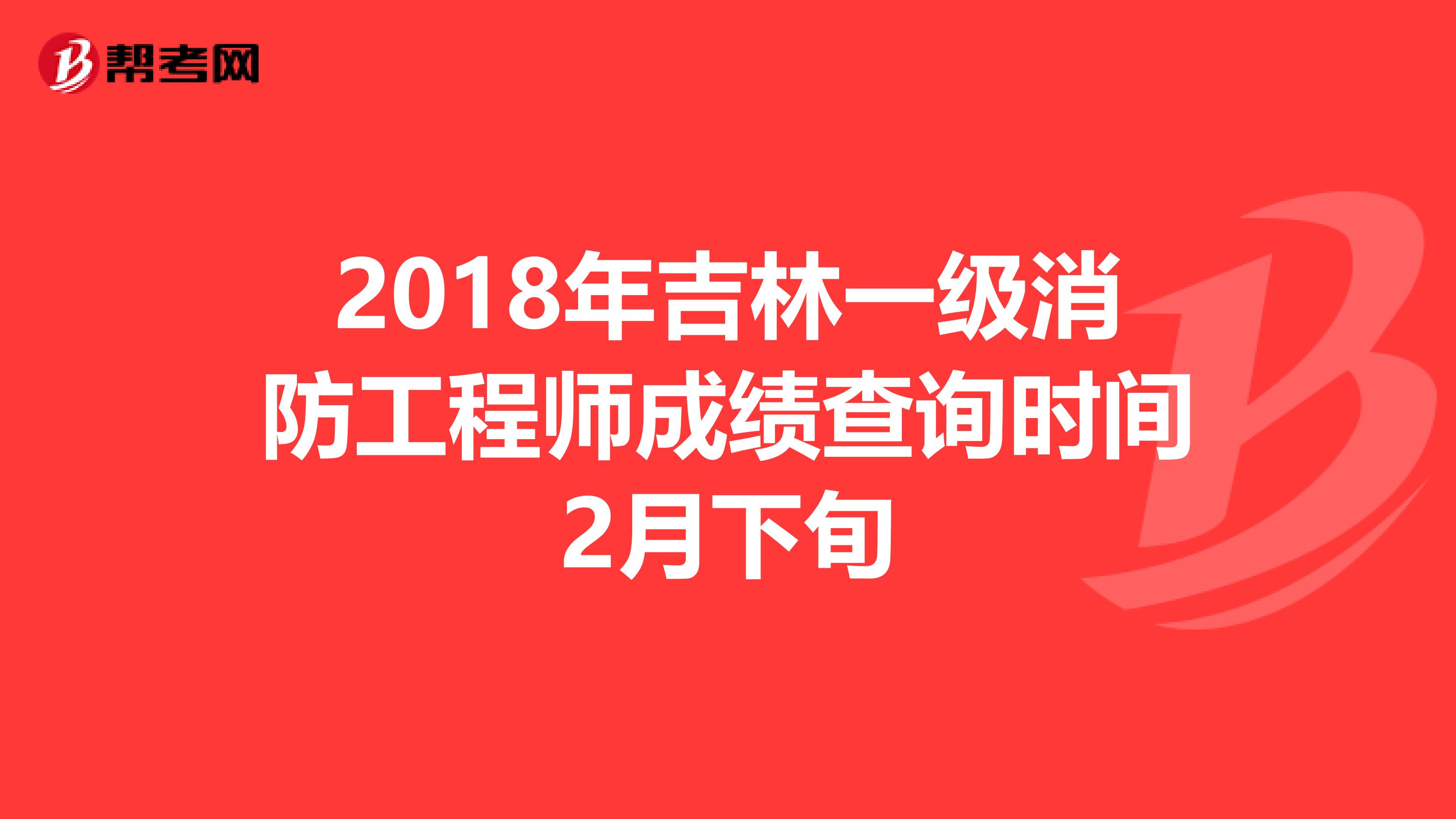 2018年吉林一级消防工程师成绩查询时间2月下旬