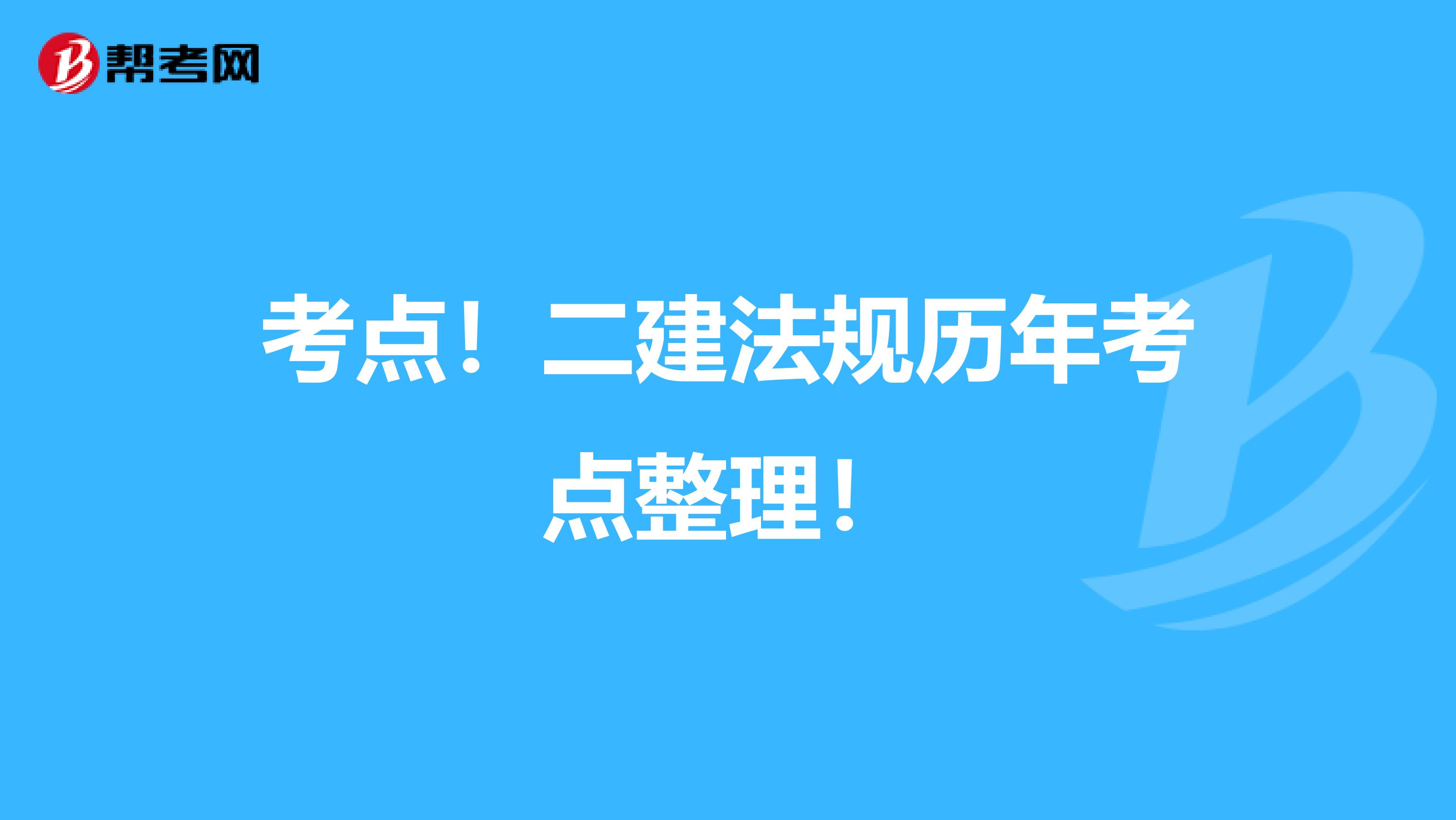 考點(diǎn)！二建法規(guī)歷年考點(diǎn)整理！