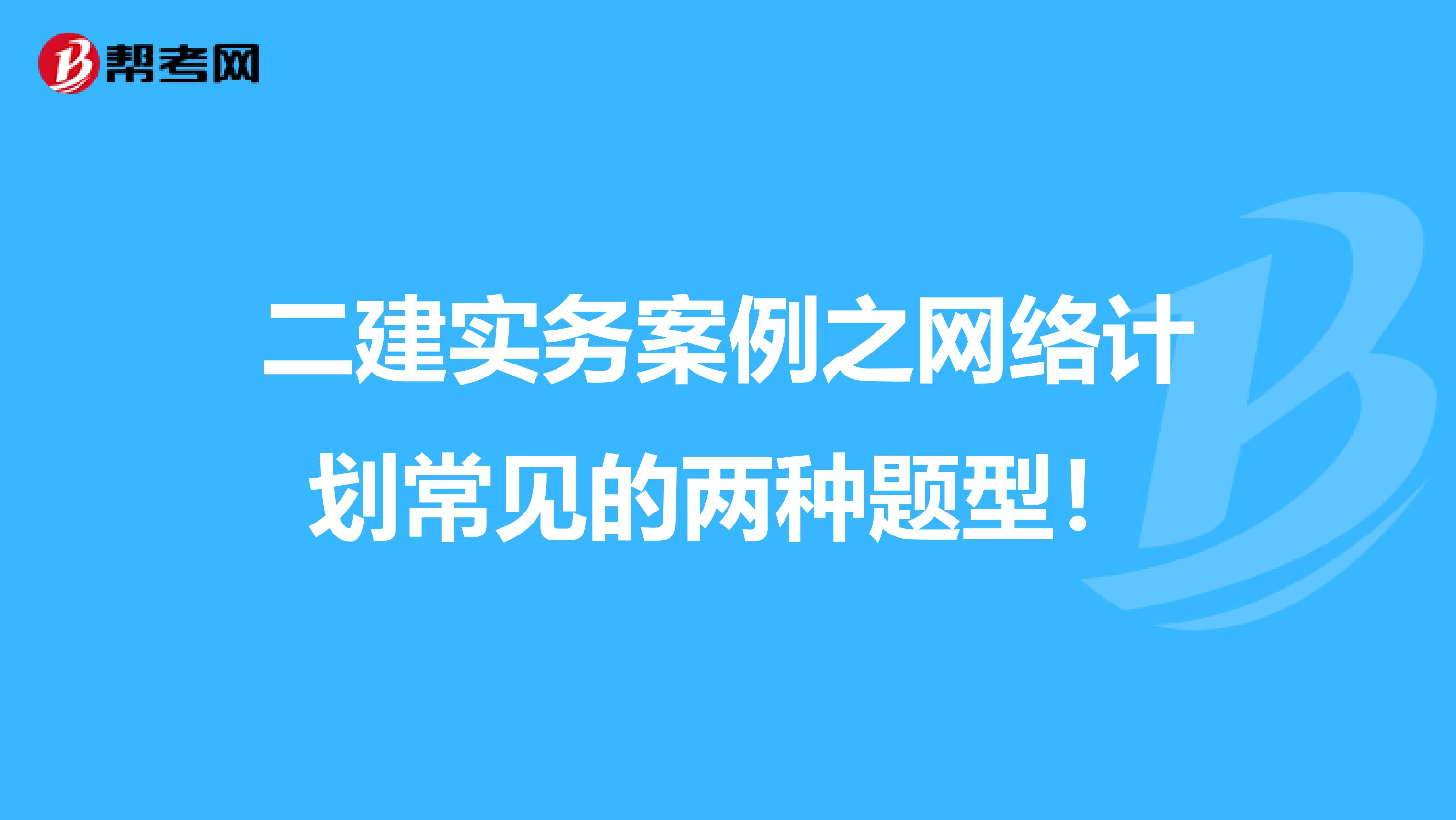 二建实务案例之网络计划常见的两种题型！