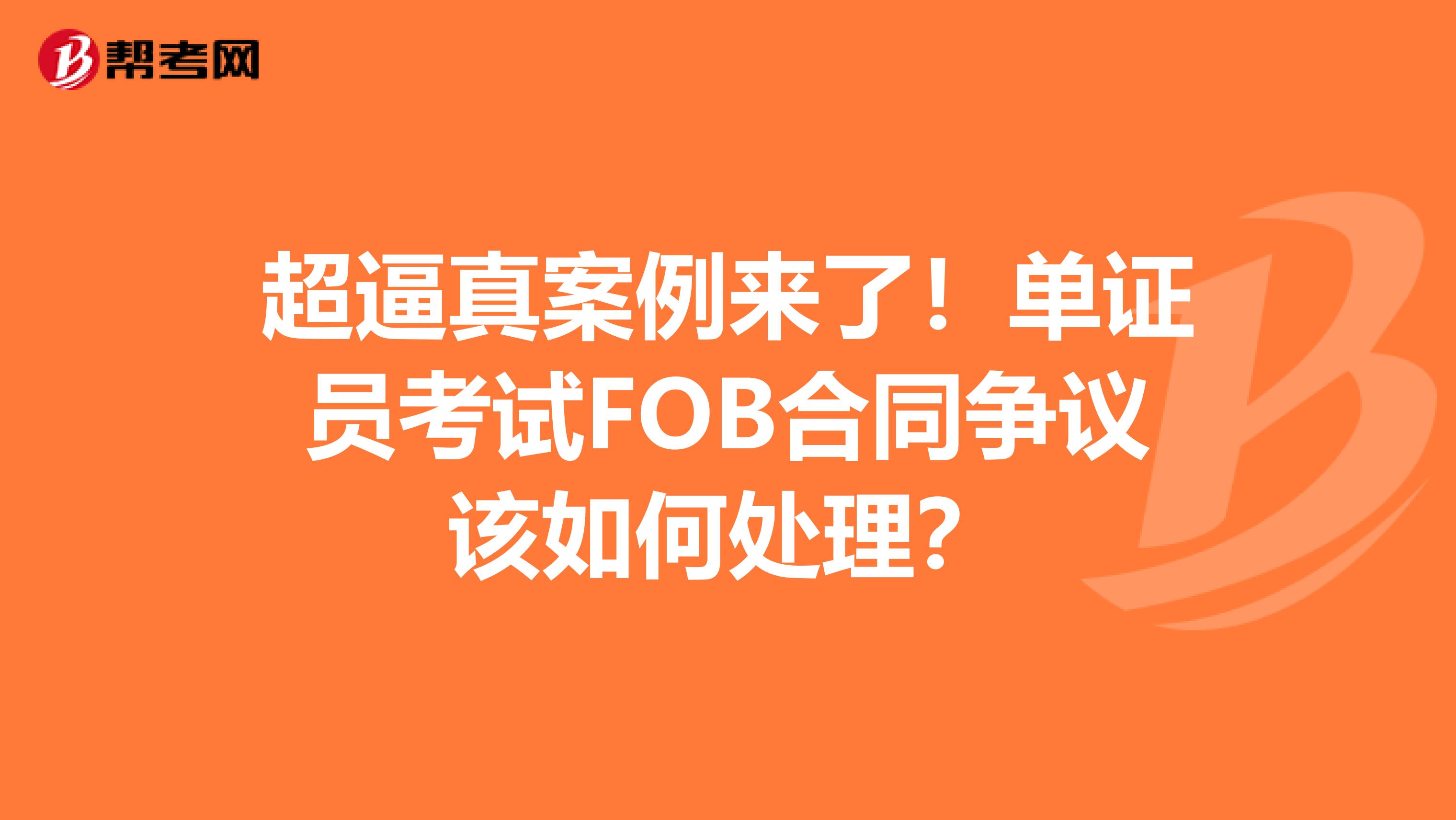 超逼真案例来了！单证员考试FOB合同争议该如何处理？