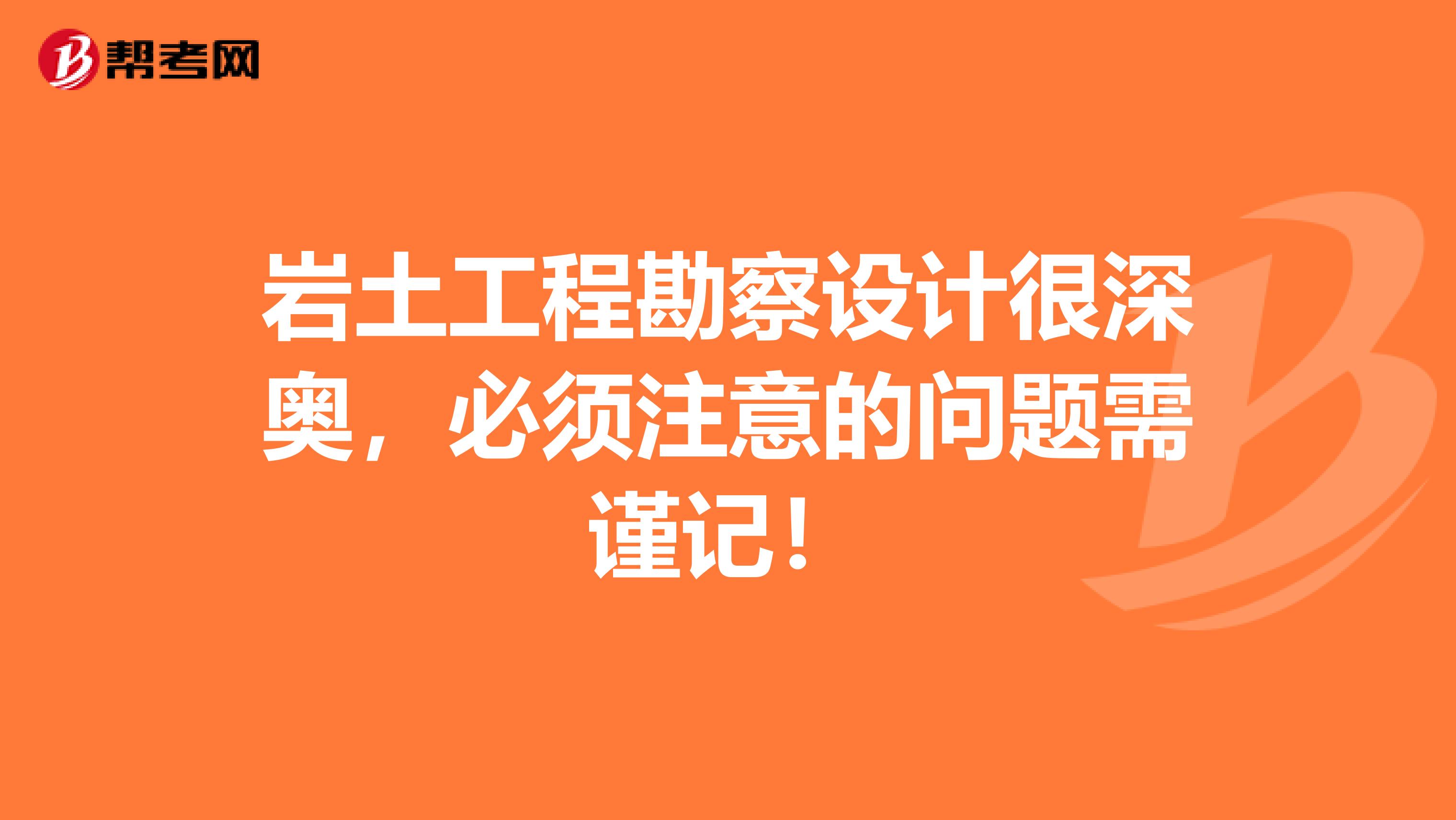 岩土工程勘察设计很深奥，必须注意的问题需谨记！