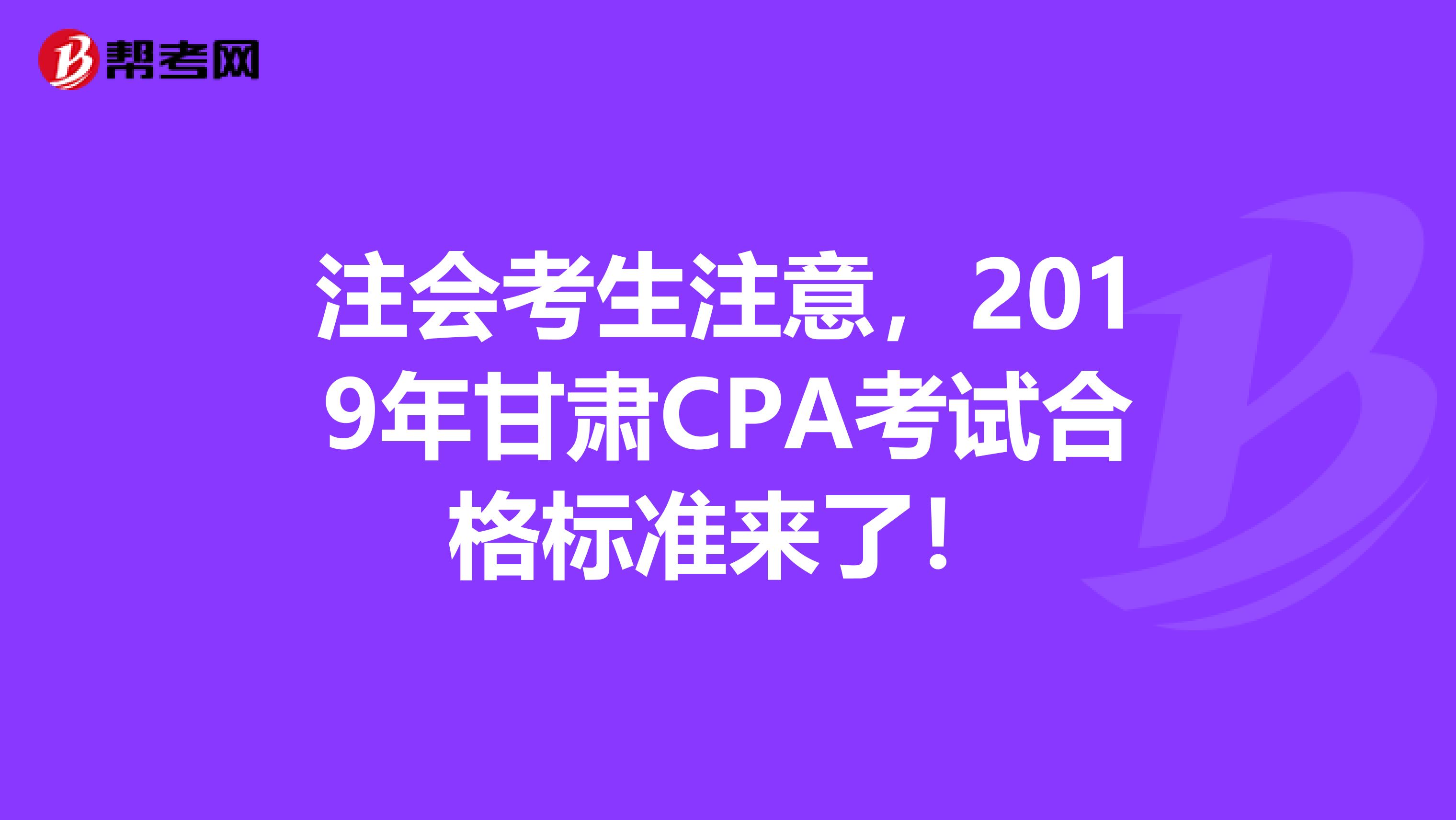 注会考生注意，2019年甘肃CPA考试合格标准来了！