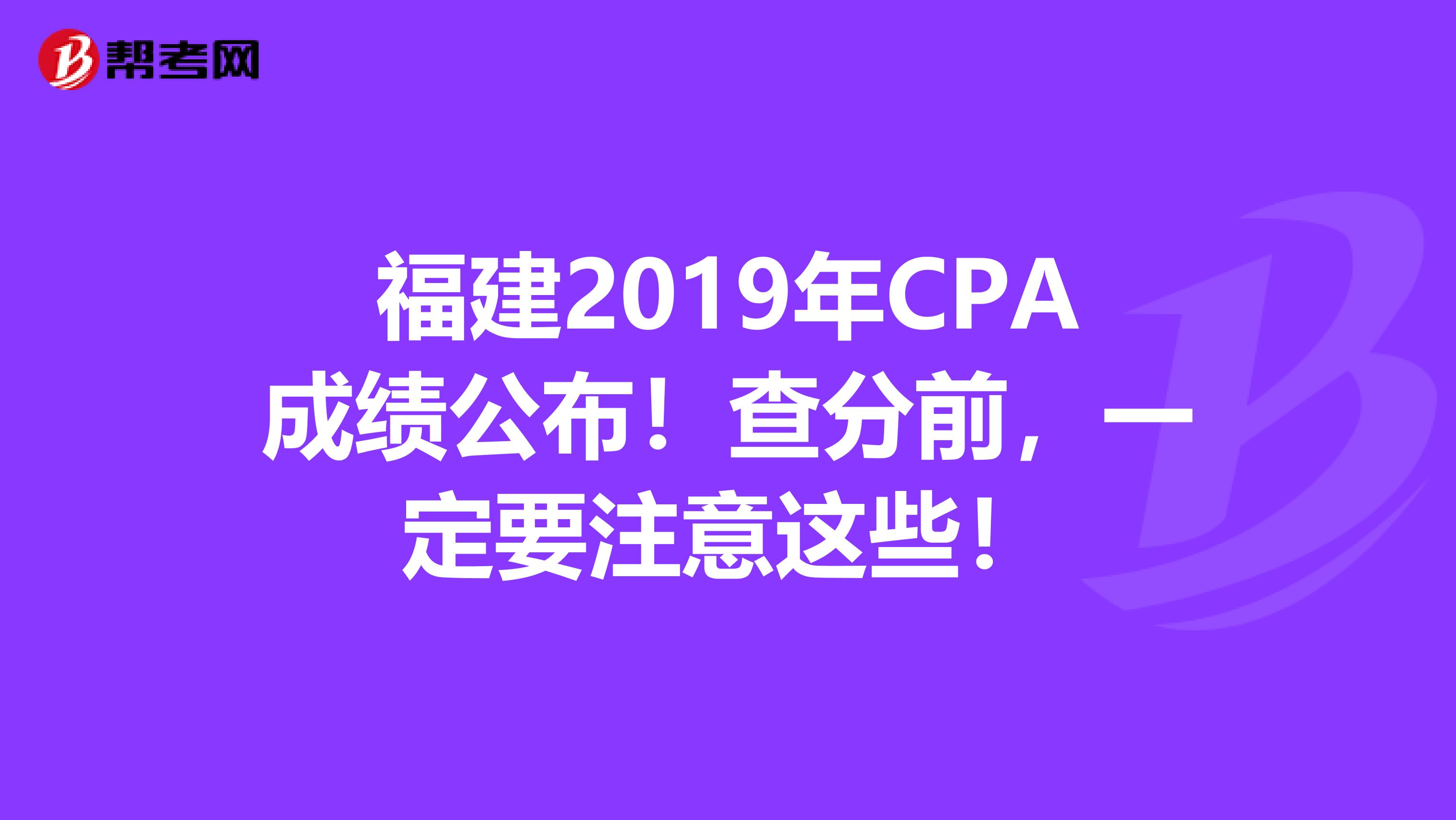 福建2019年CPA成绩公布！查分前，一定要注意这些！
