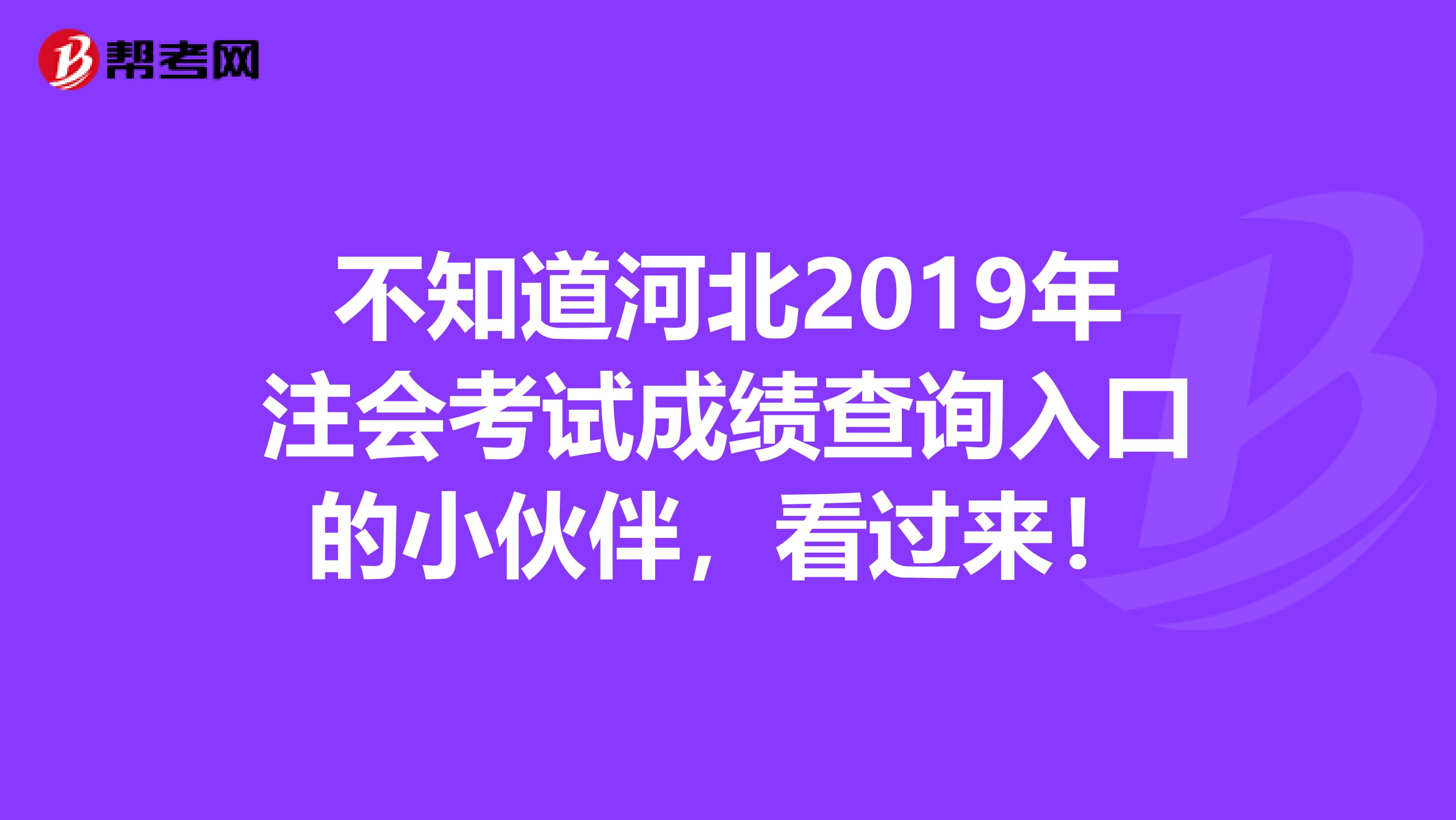 不知道河北2019年注會考試成績查詢入口的小伙伴，看過來！