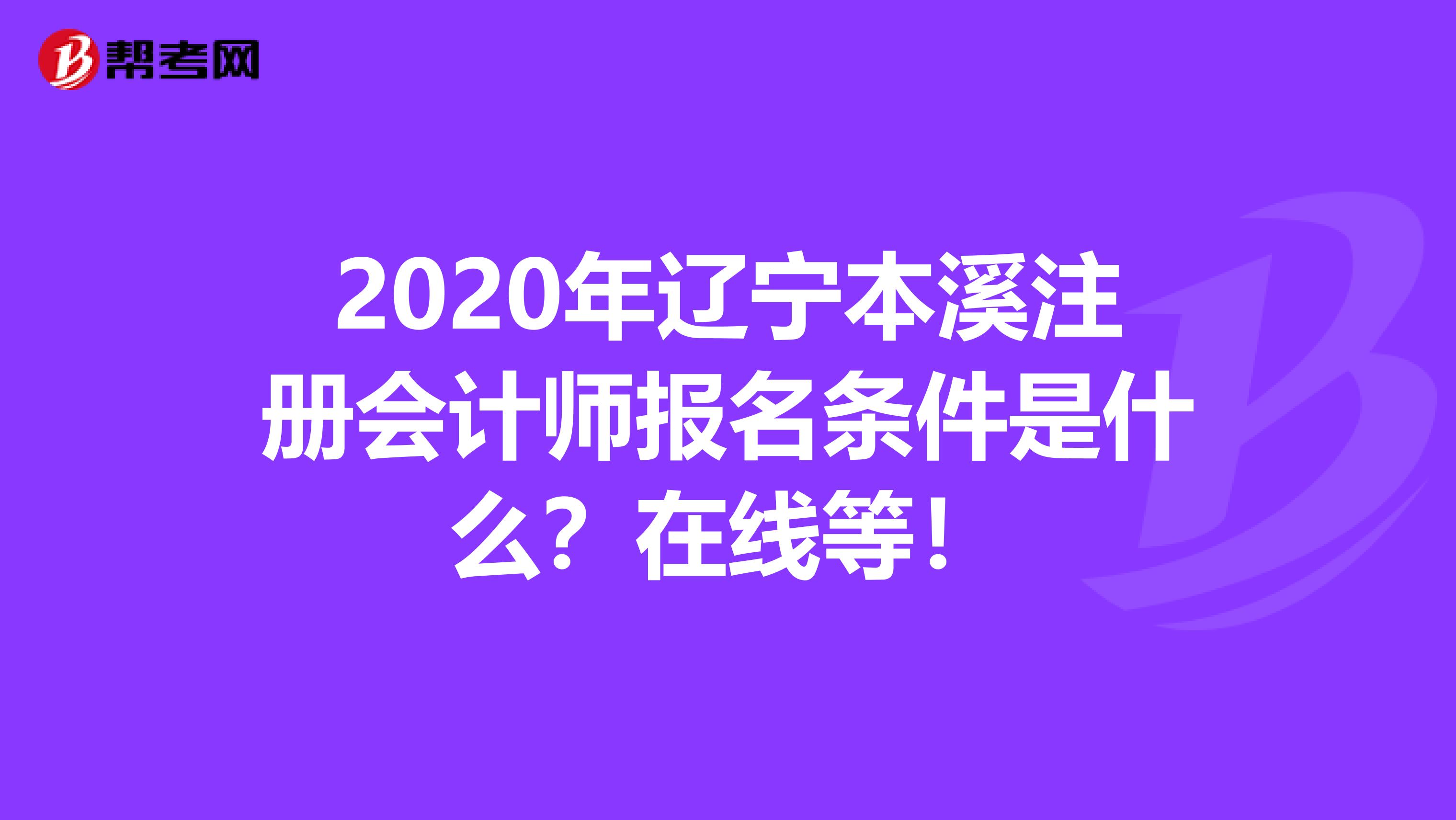 2020年遼寧本溪注冊會計(jì)師報(bào)名條件是什么？在線等！