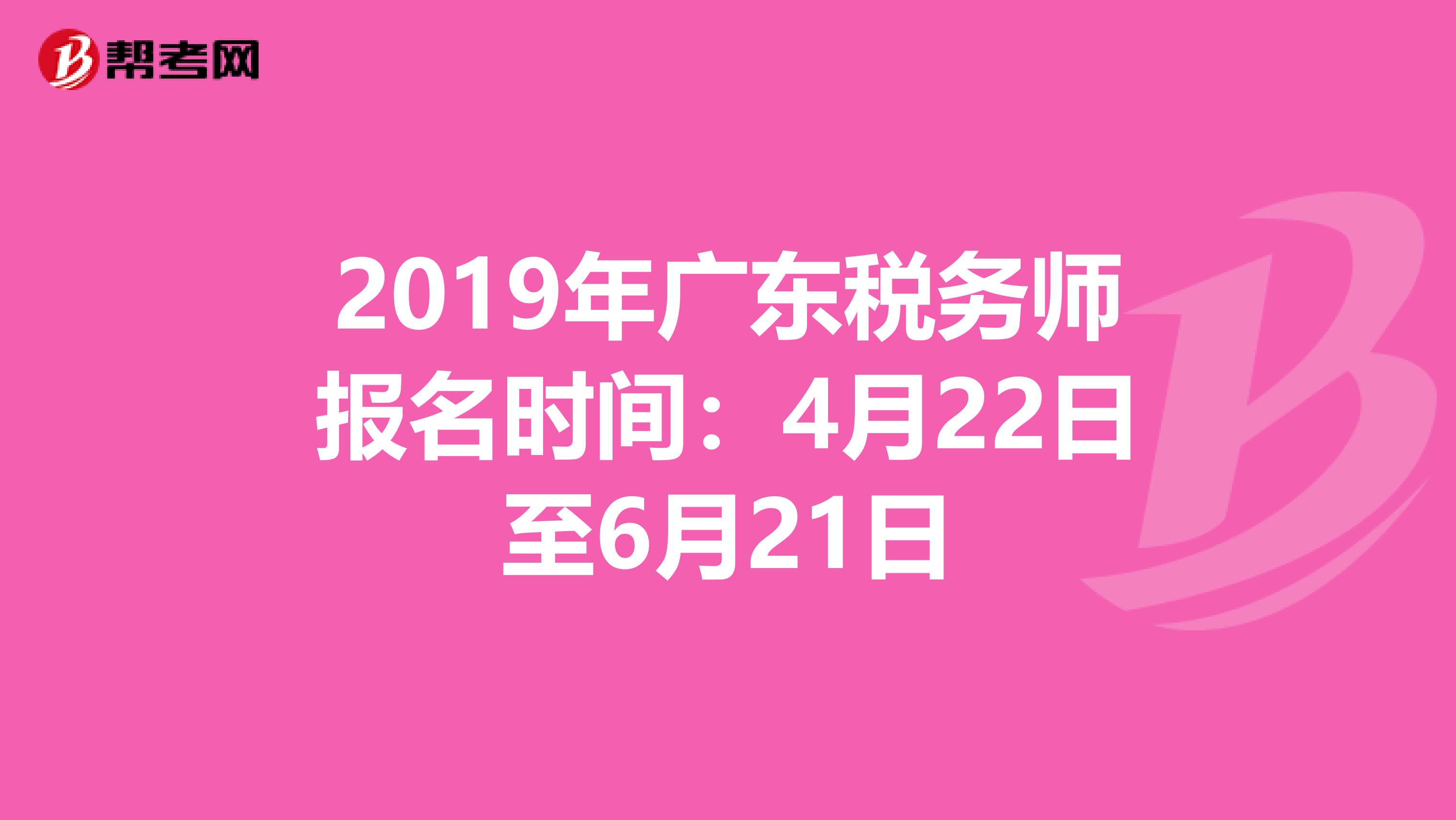 2019年广东税务师报名时间：4月22日至6月21日