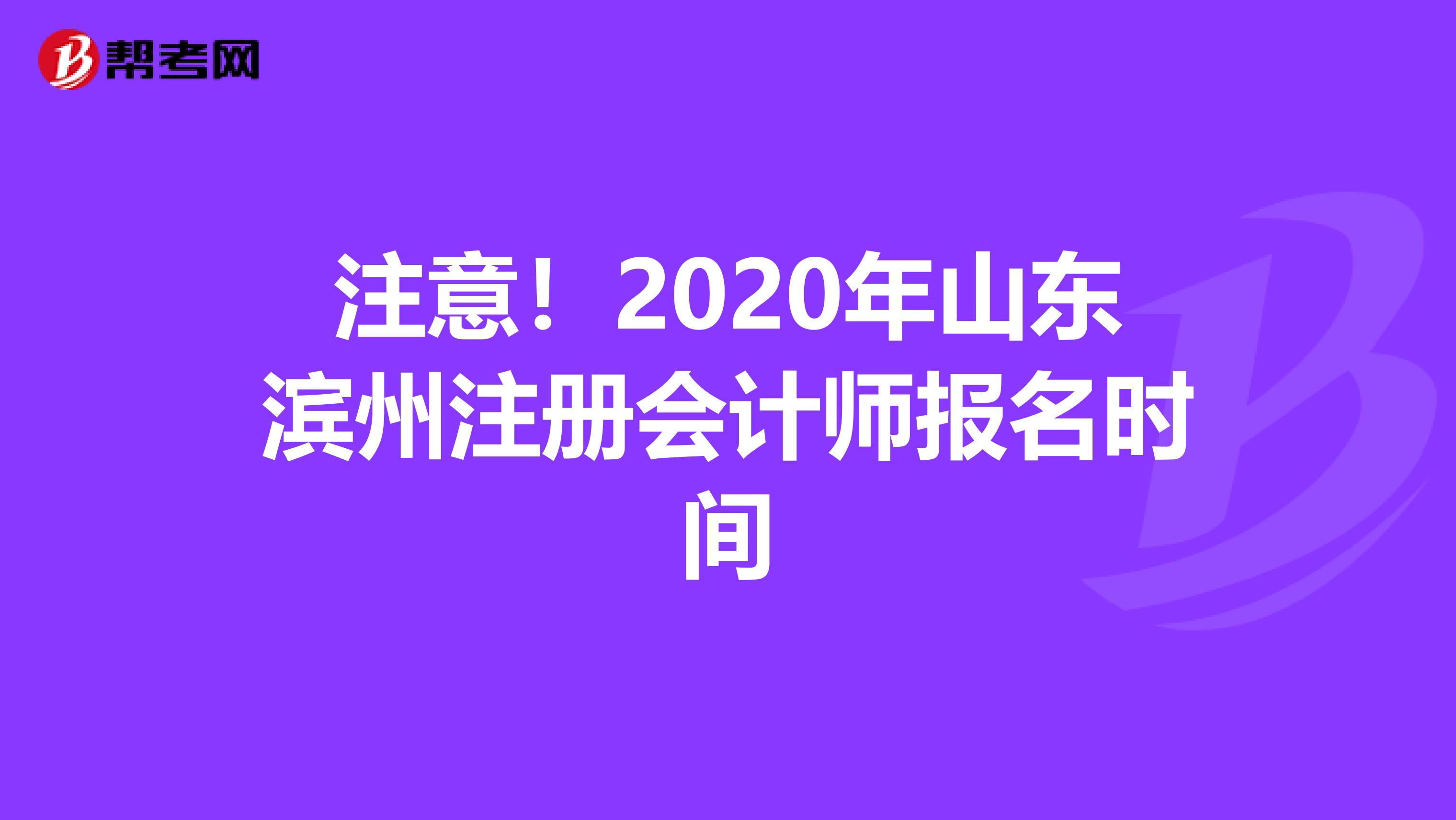 注意！2020年山東濱州注冊(cè)會(huì)計(jì)師報(bào)名時(shí)間