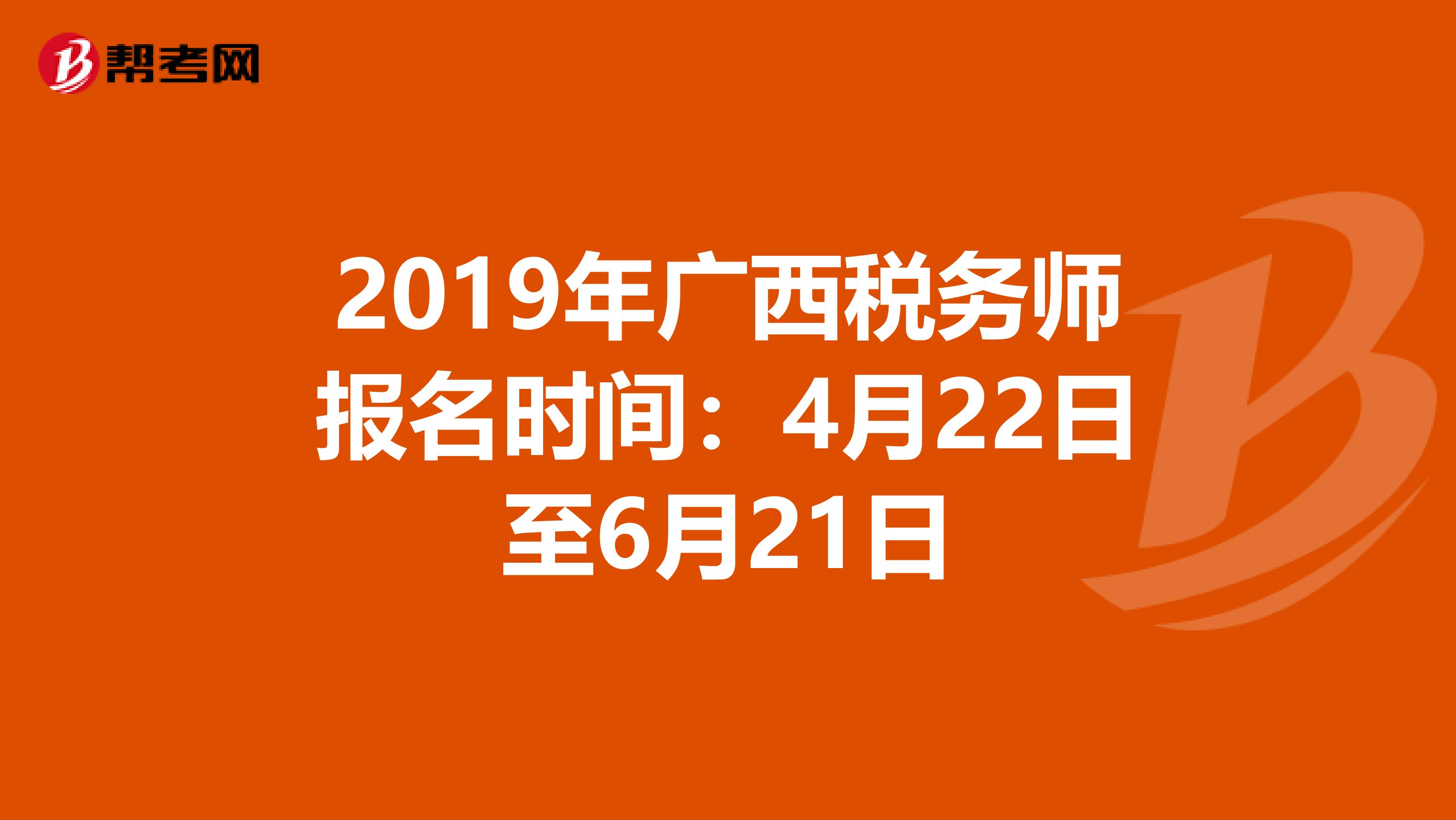 2019年广西税务师报名时间：4月22日至6月21日