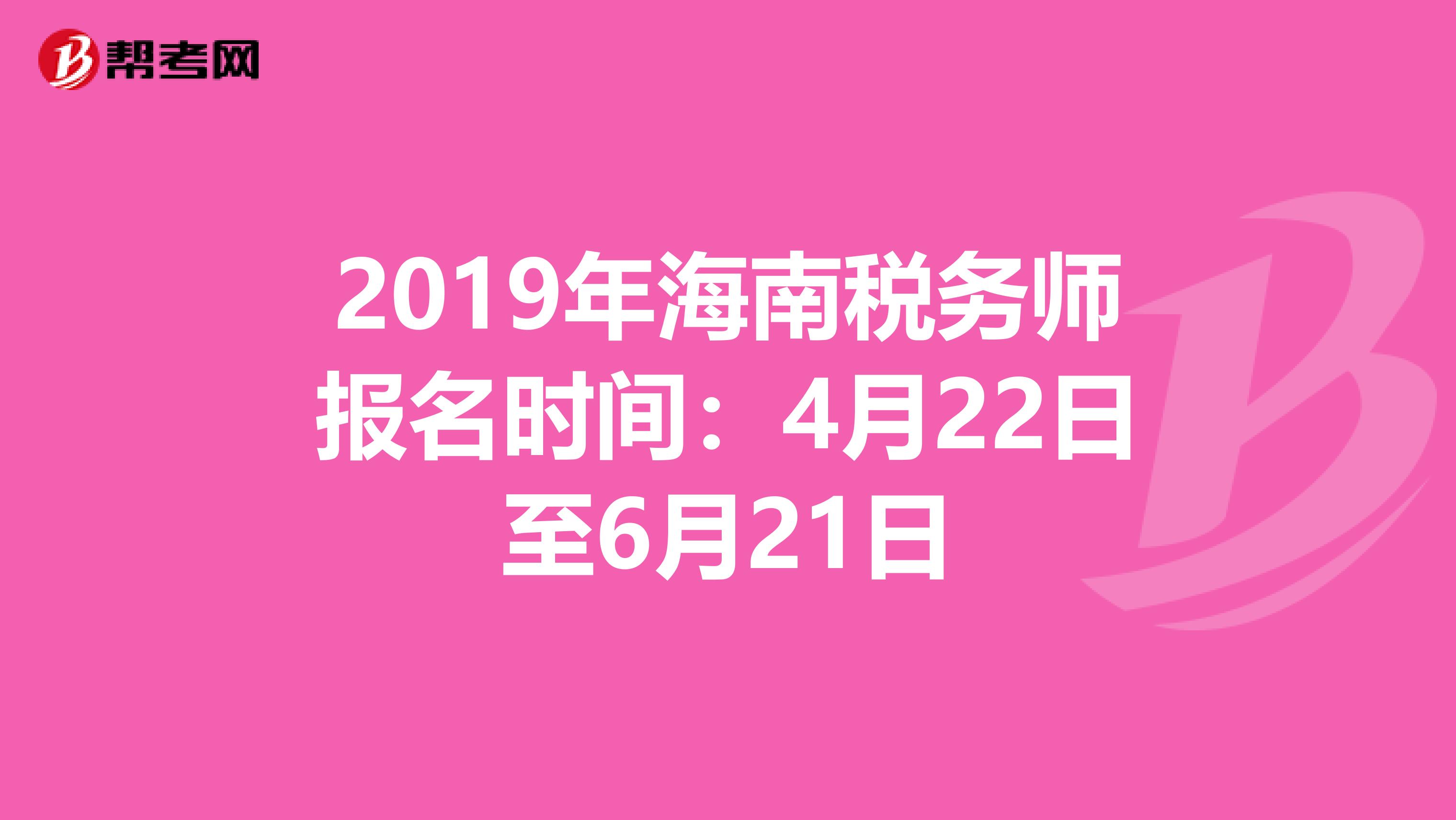 2019年海南税务师报名时间：4月22日至6月21日