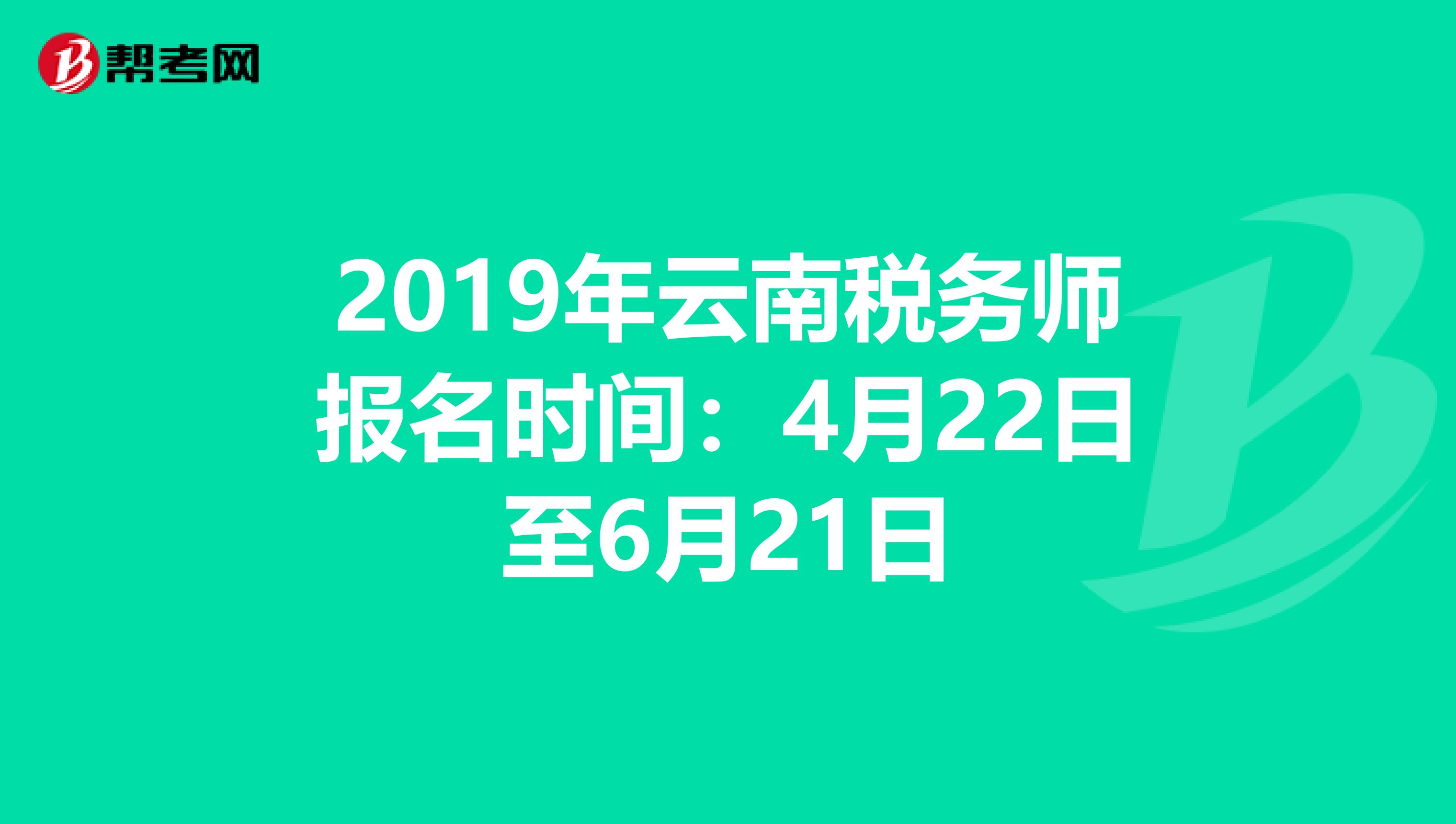 2019年云南税务师报名时间：4月22日至6月21日
