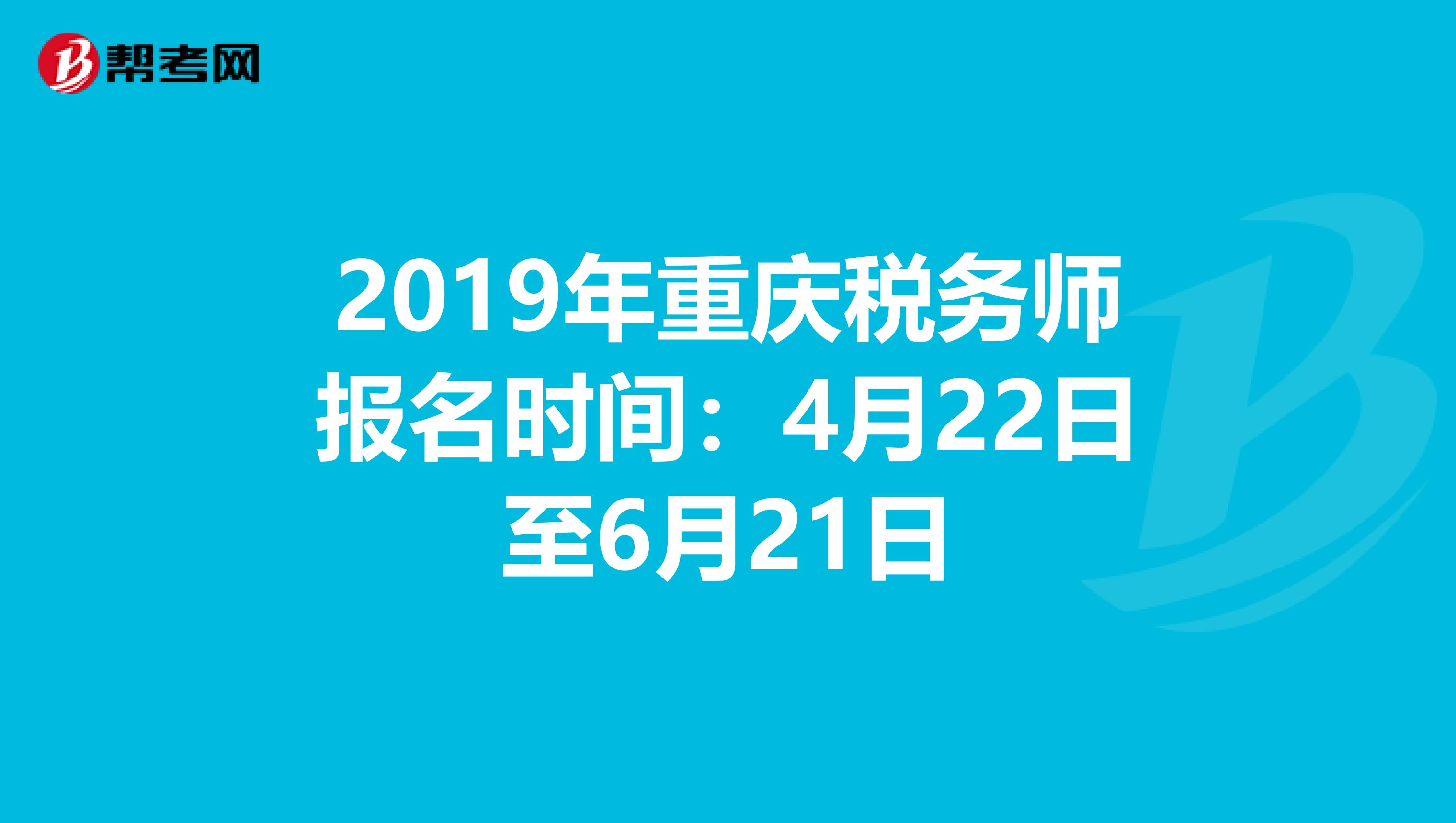 2019年重庆税务师报名时间：4月22日至6月21日