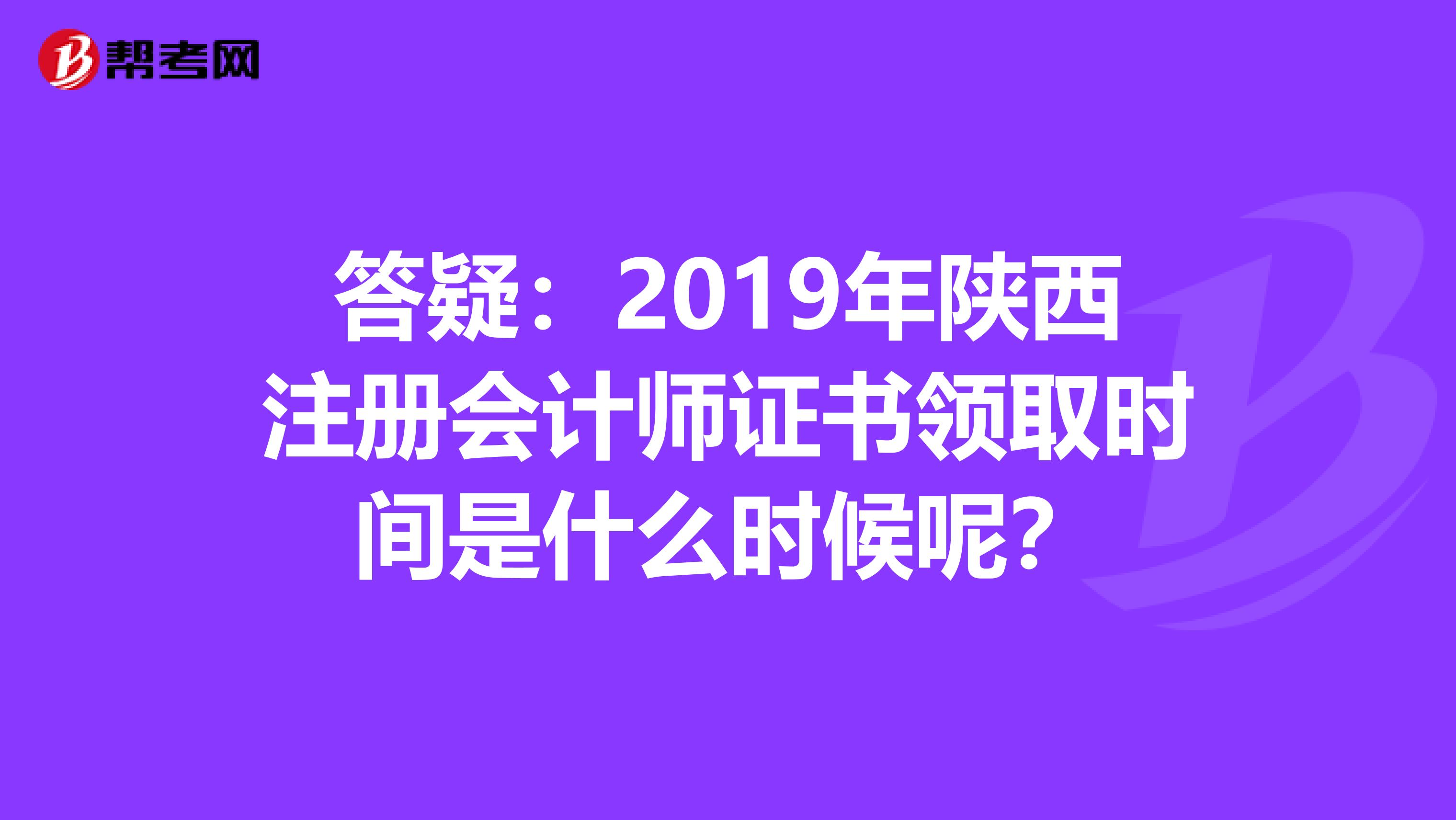 答疑：2019年陜西注冊會計師證書領(lǐng)取時間是什么時候呢？