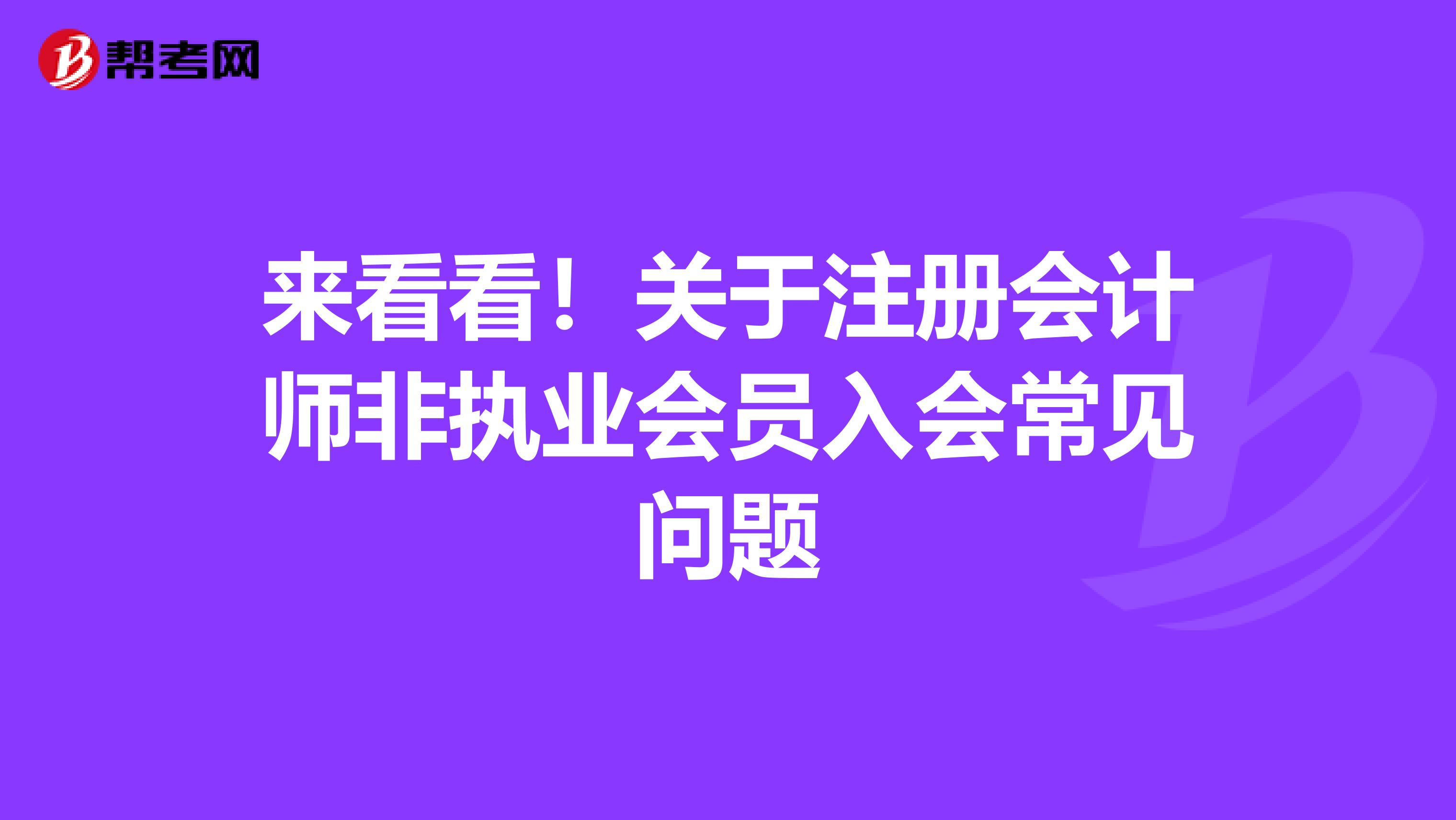 來看看!關(guān)于注冊會計師非執(zhí)業(yè)會員入會常見問題