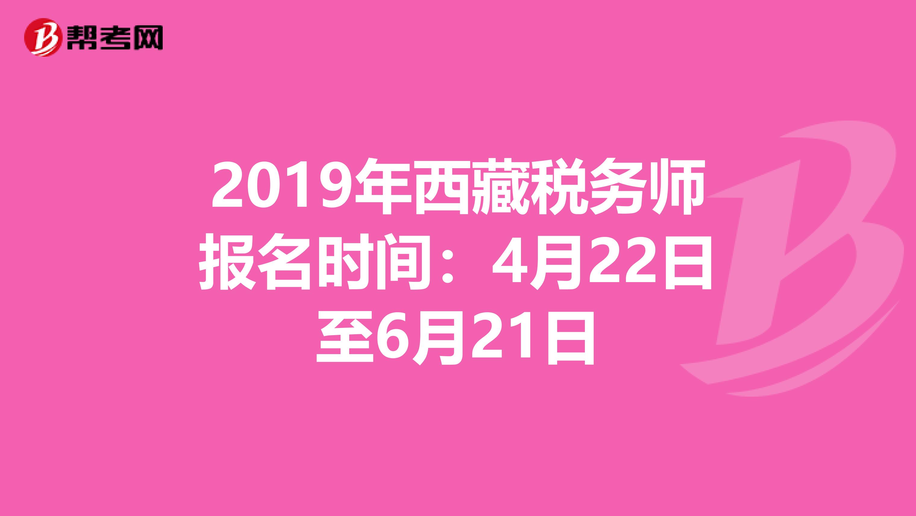 2019年西藏税务师报名时间：4月22日至6月21日