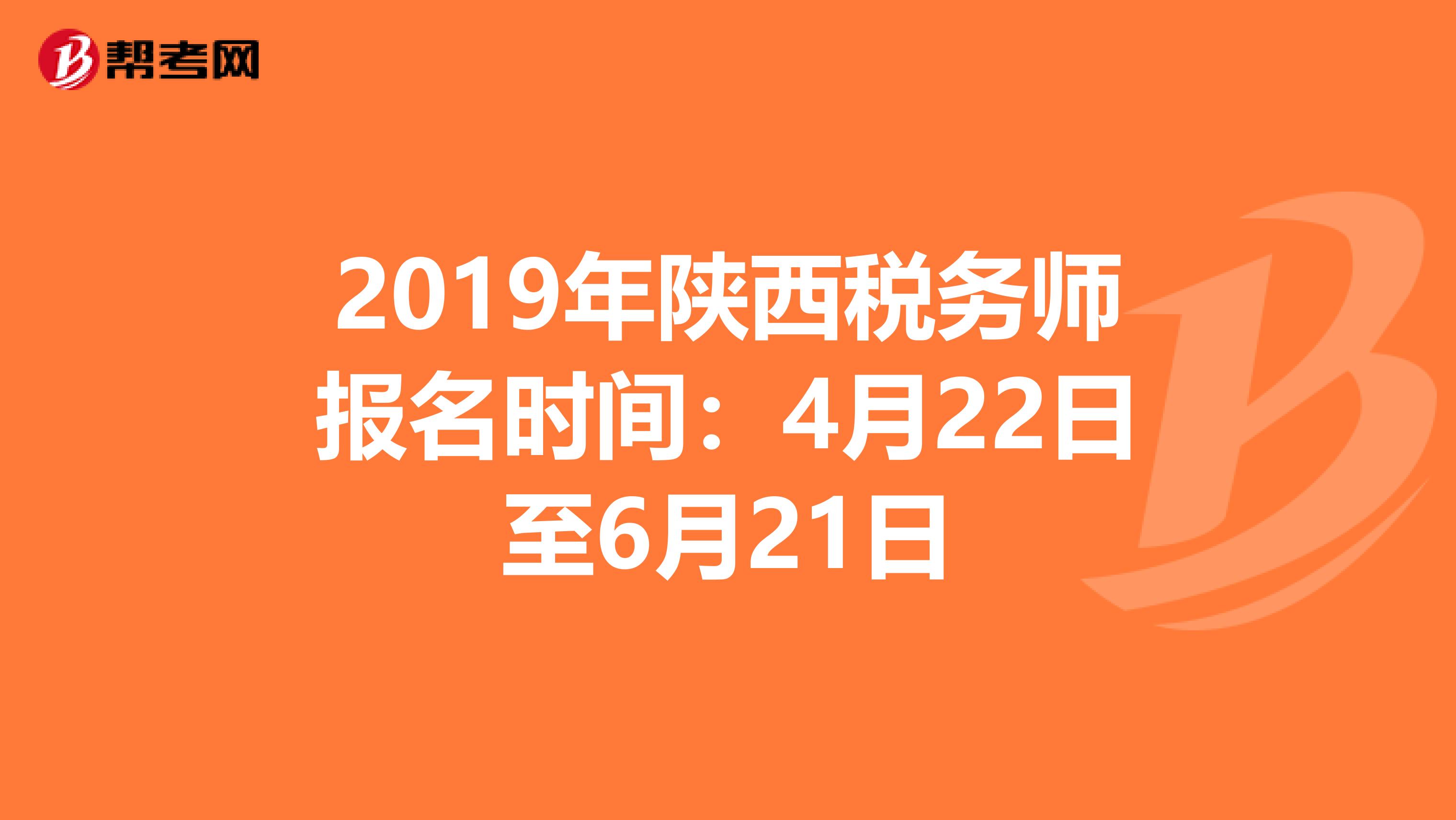 2019年陕西税务师报名时间：4月22日至6月21日