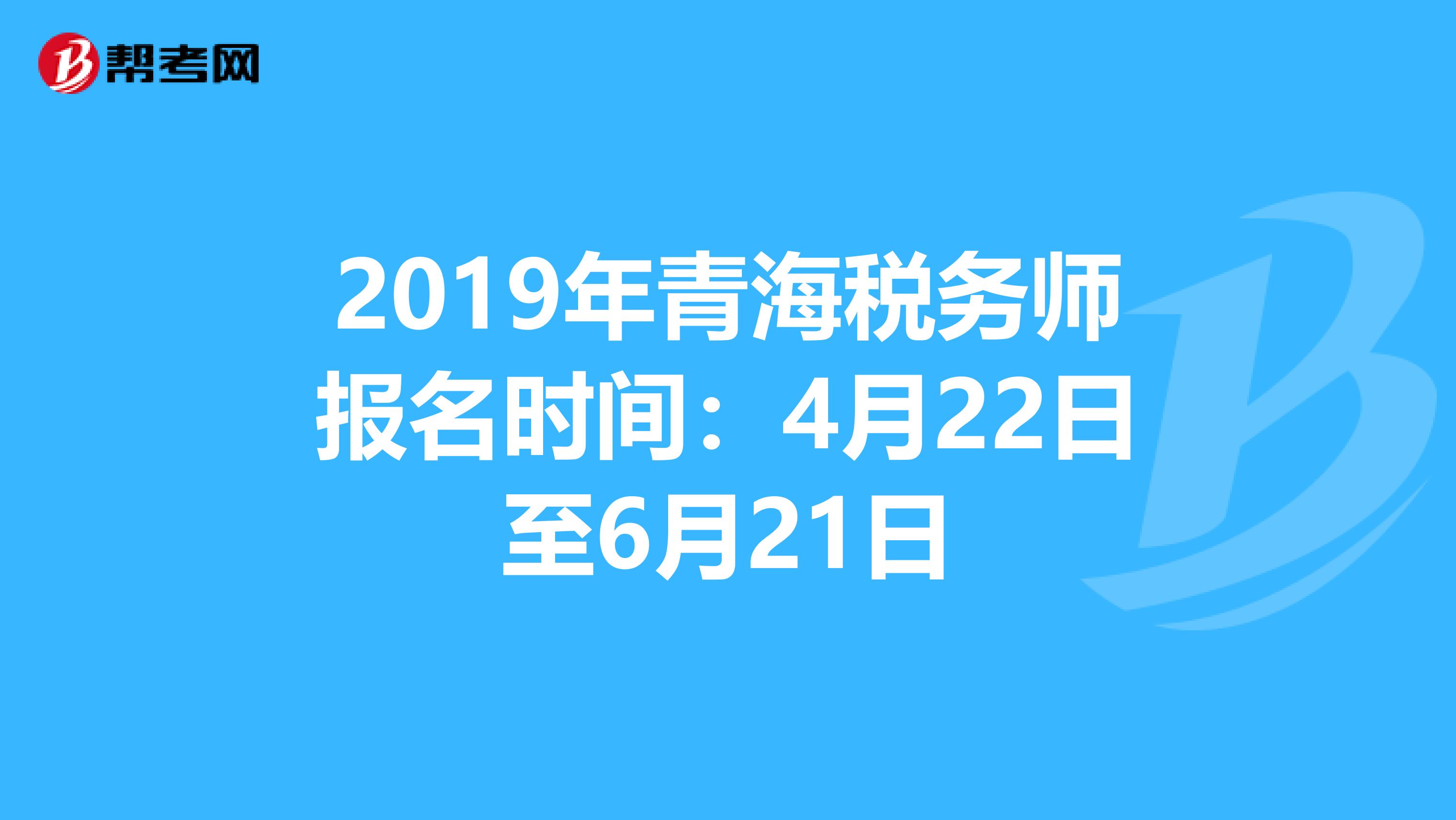 2019年青海税务师报名时间：4月22日至6月21日