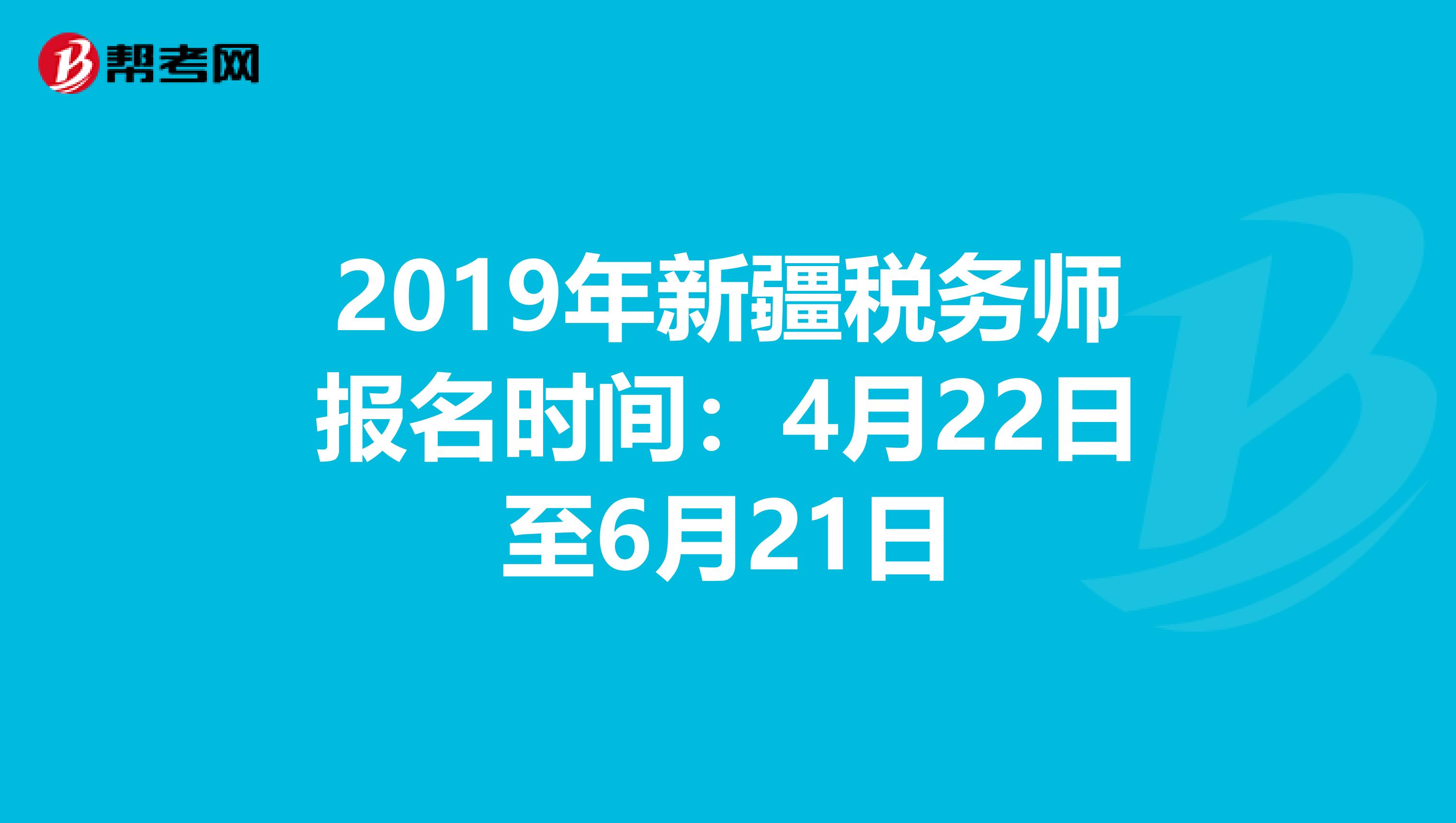 2019年新疆税务师报名时间：4月22日至6月21日