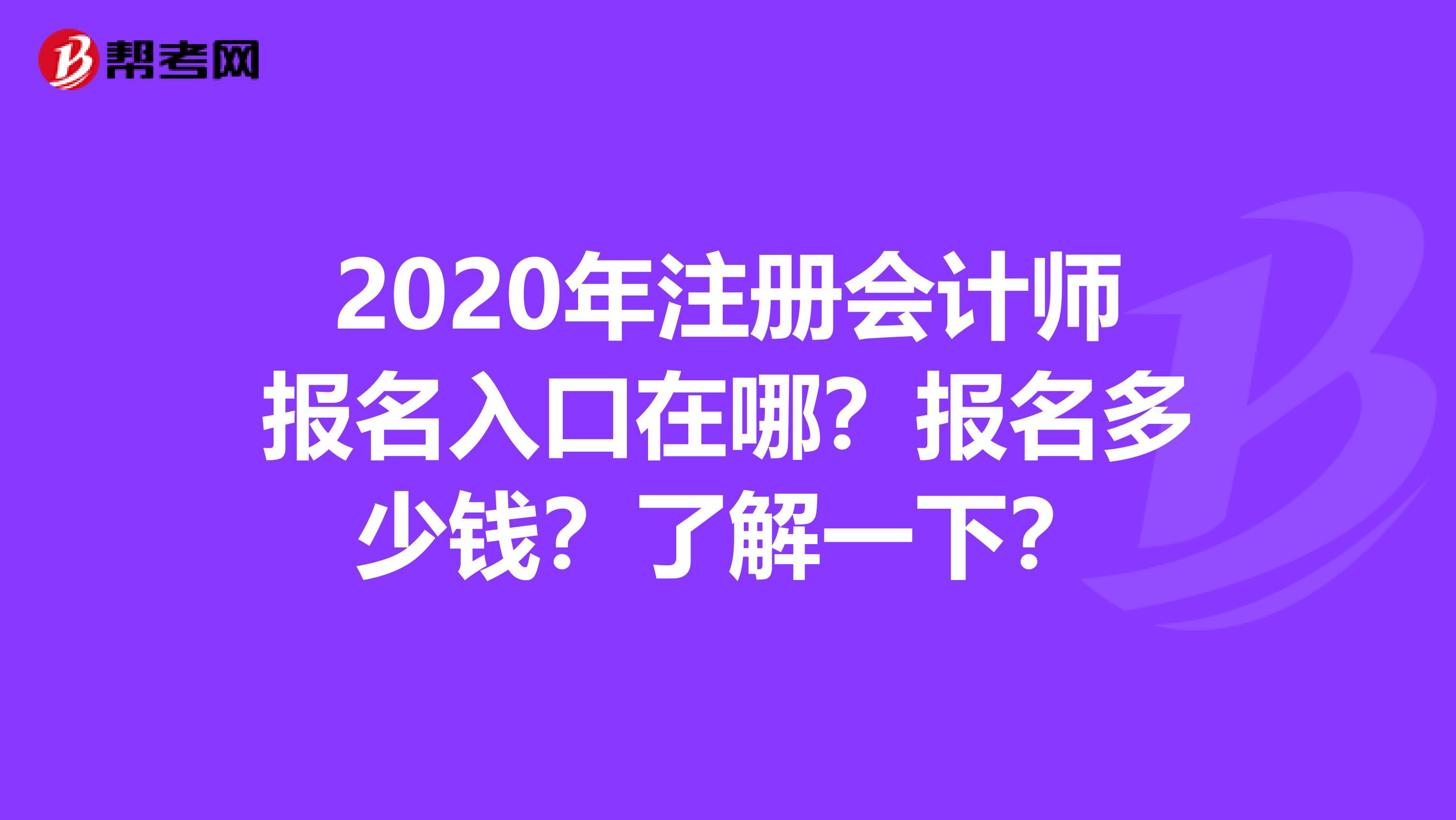 2020年注冊(cè)會(huì)計(jì)師報(bào)名入口在哪？報(bào)名多少錢？了解一下？