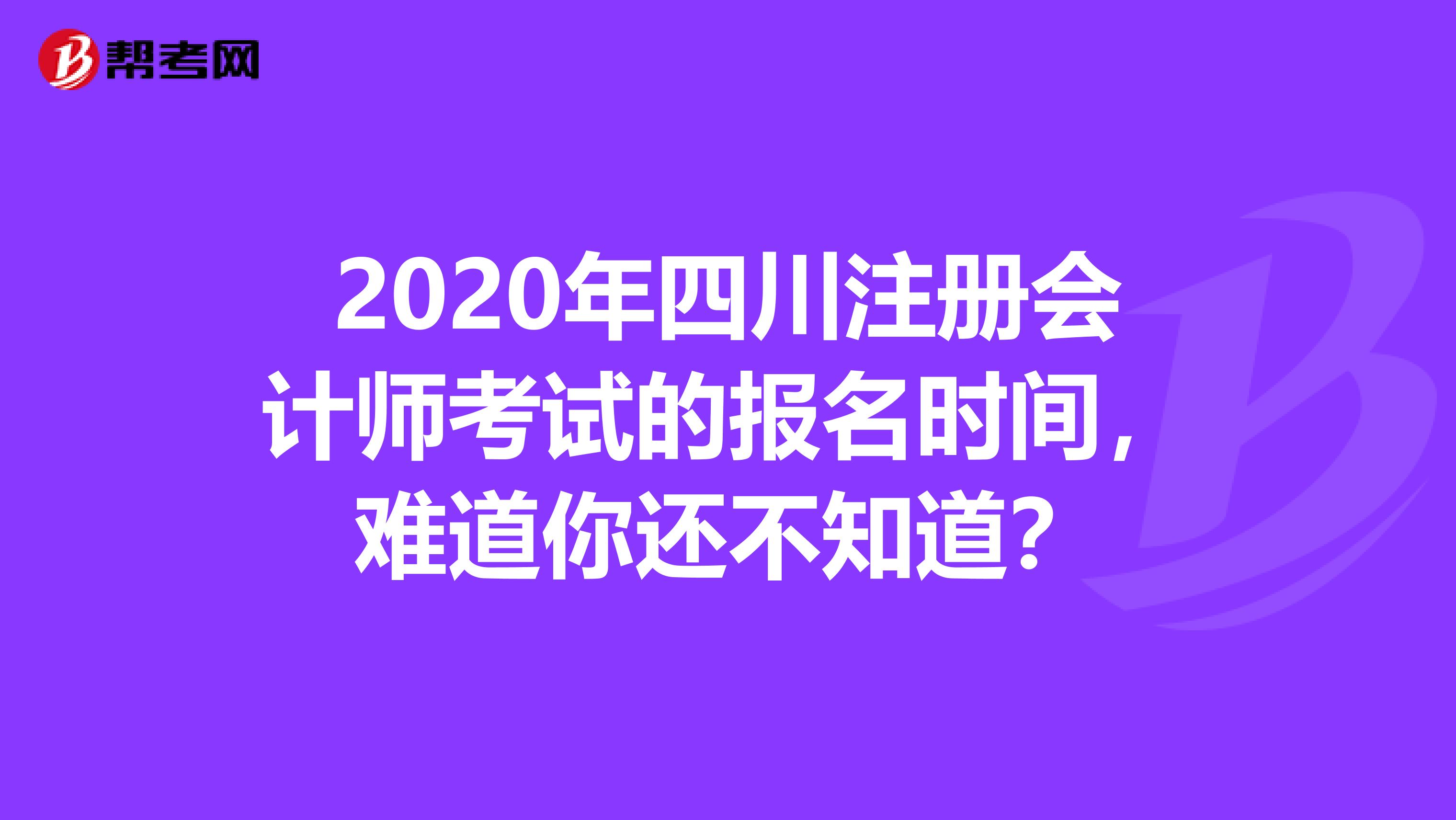 2020年四川注冊會計(jì)師考試的報(bào)名時(shí)間，難道你還不知道？