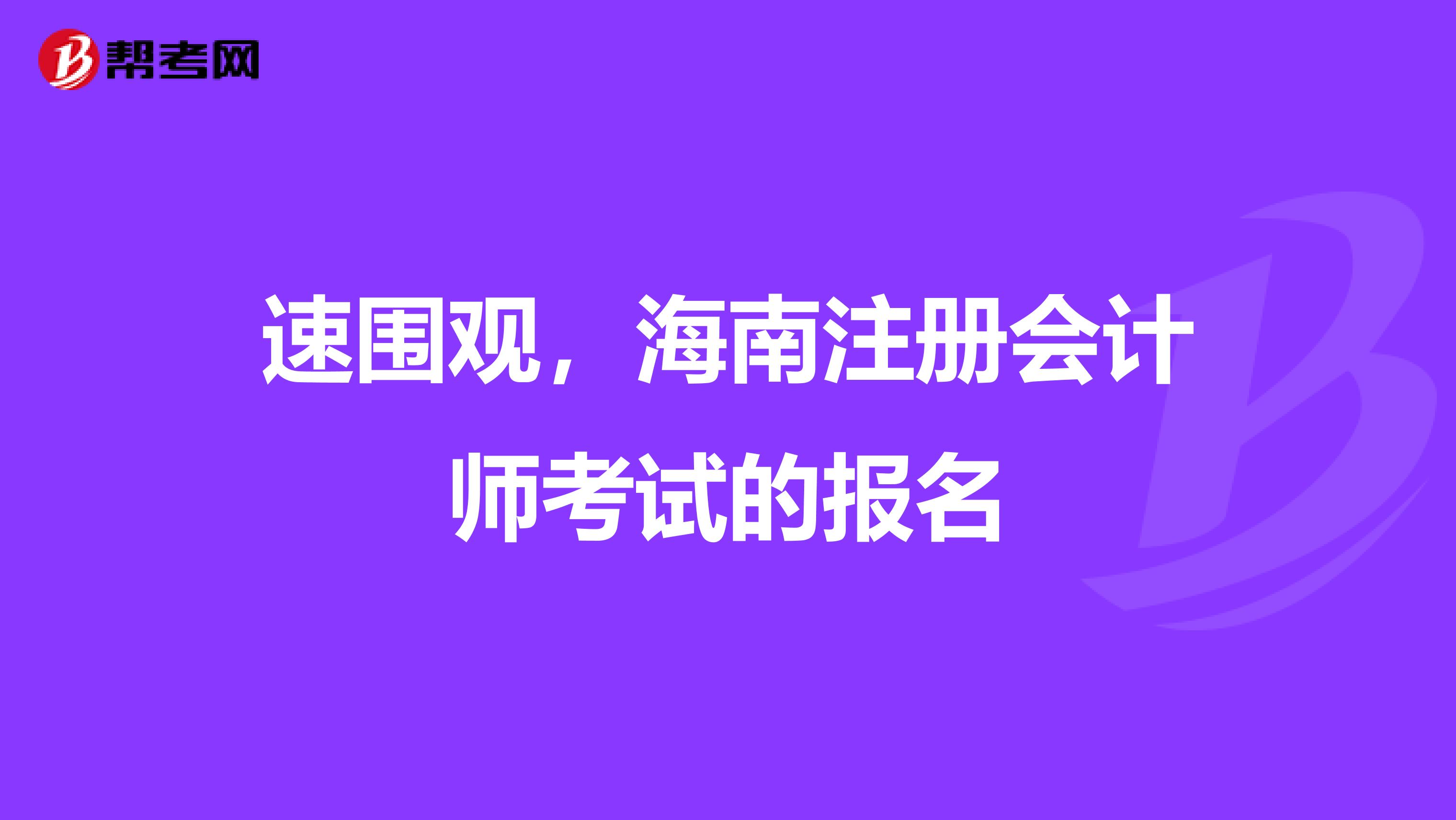 速圍觀，海南注冊(cè)會(huì)計(jì)師考試的報(bào)名