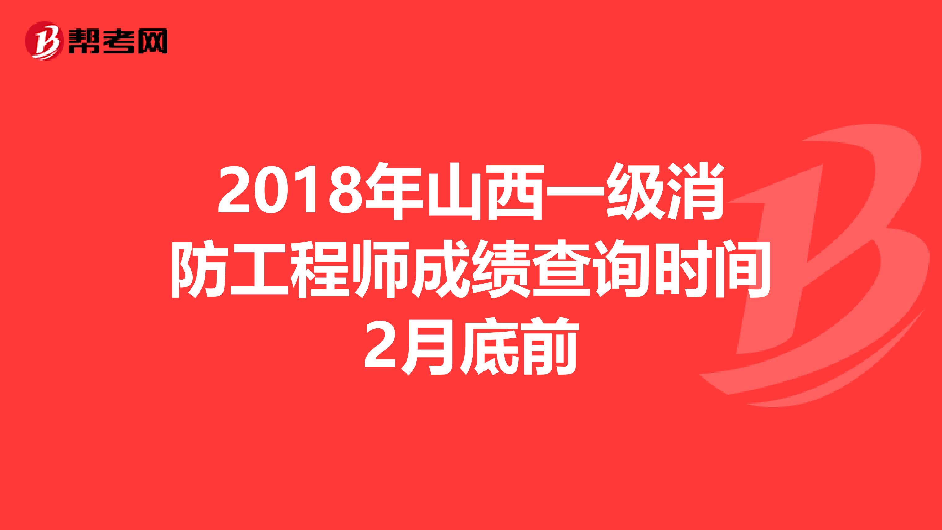 2018年山西一级消防工程师成绩查询时间2月底前