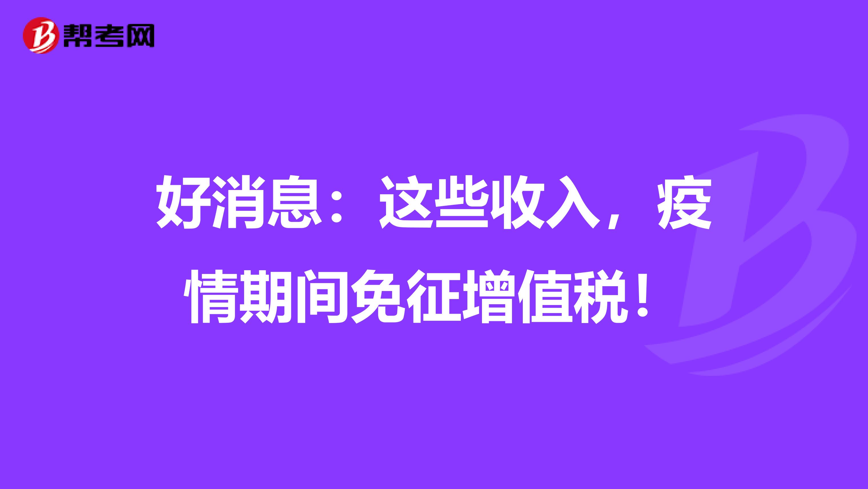 好消息：这些收入，疫情期间免征增值税！