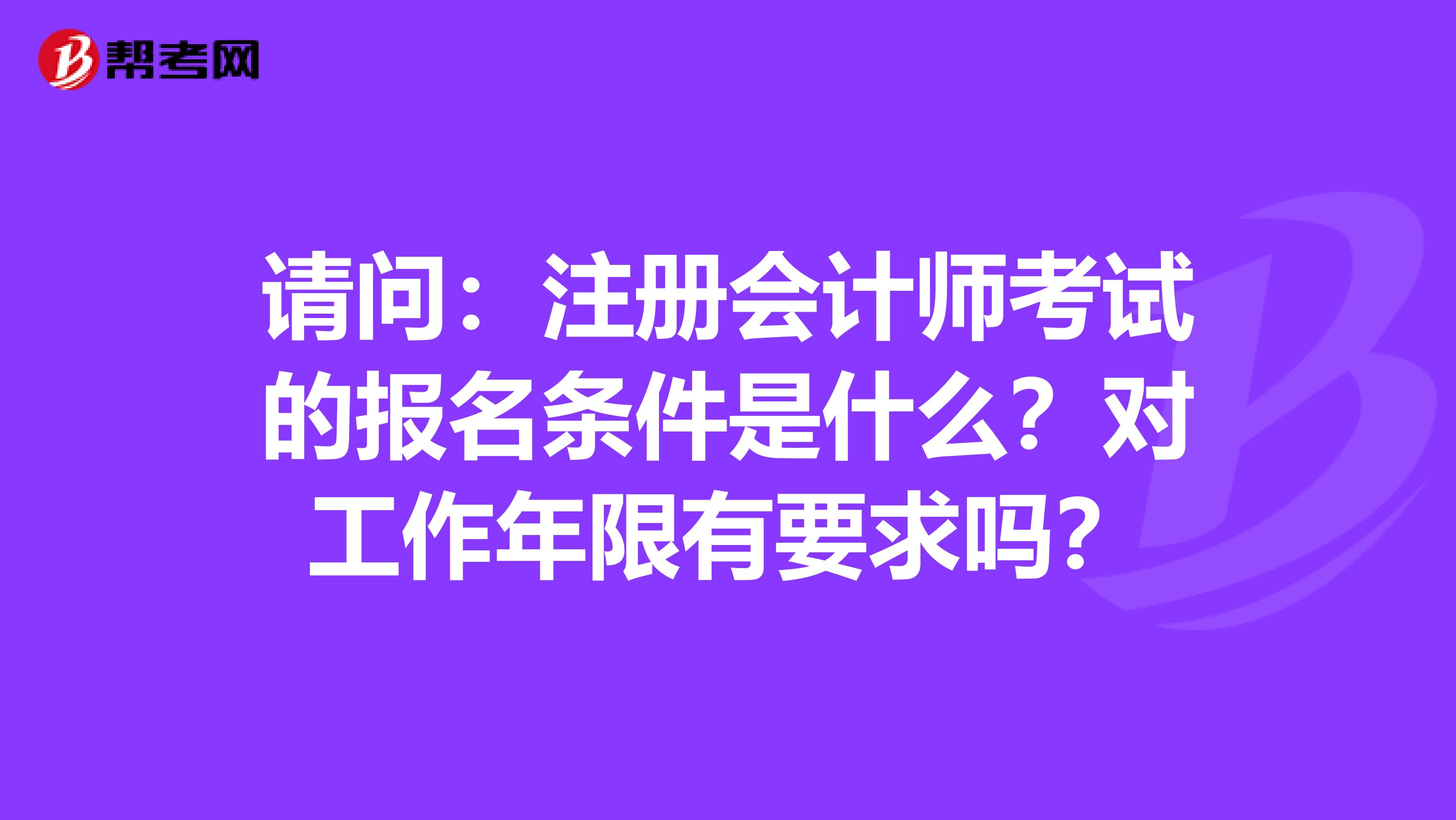 请问：注册会计师考试的报名条件是什么？对工作年限有要求吗？