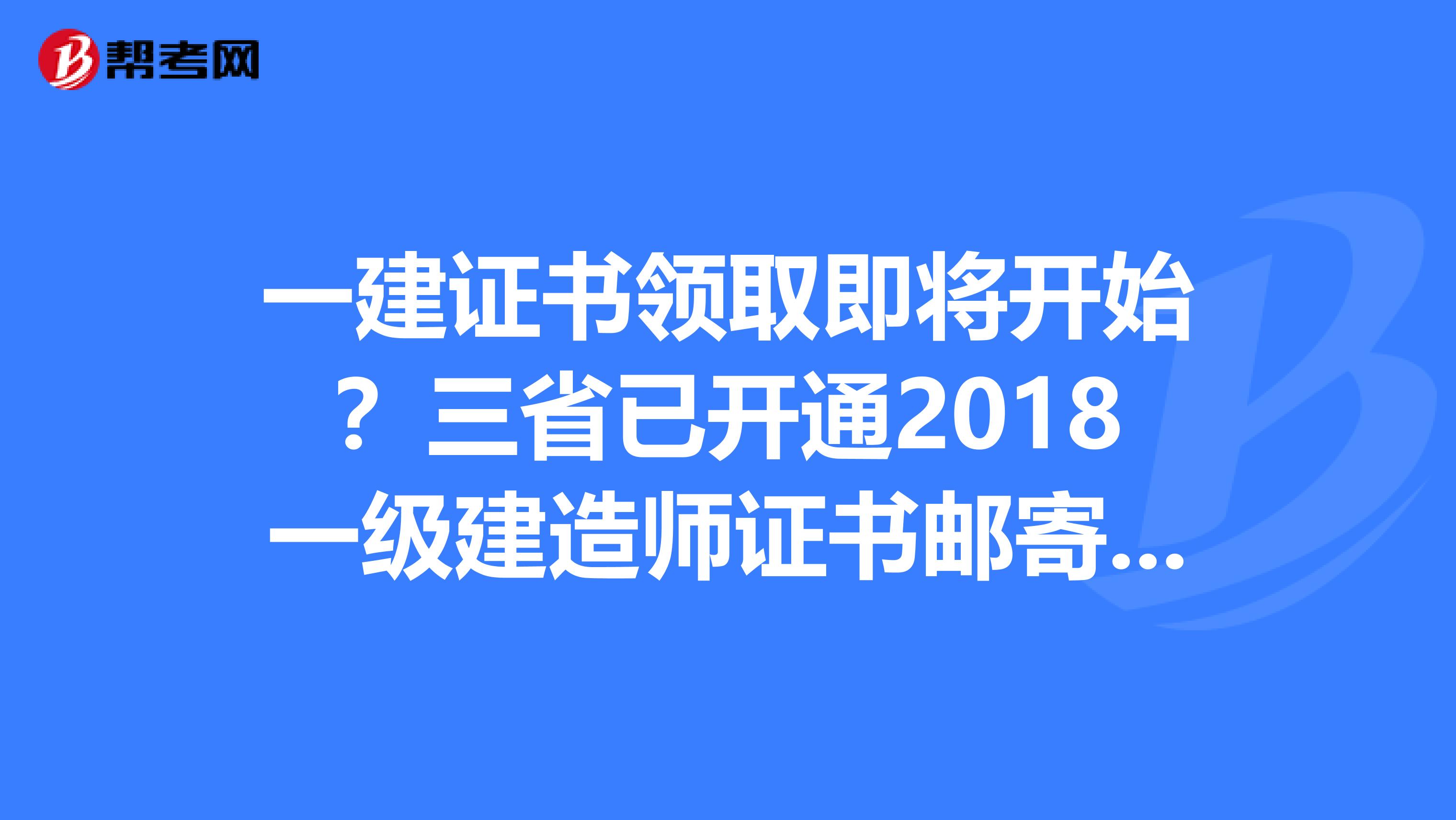 一建证书领取即将开始？三省已开通2018一级建造师证书邮寄通知！