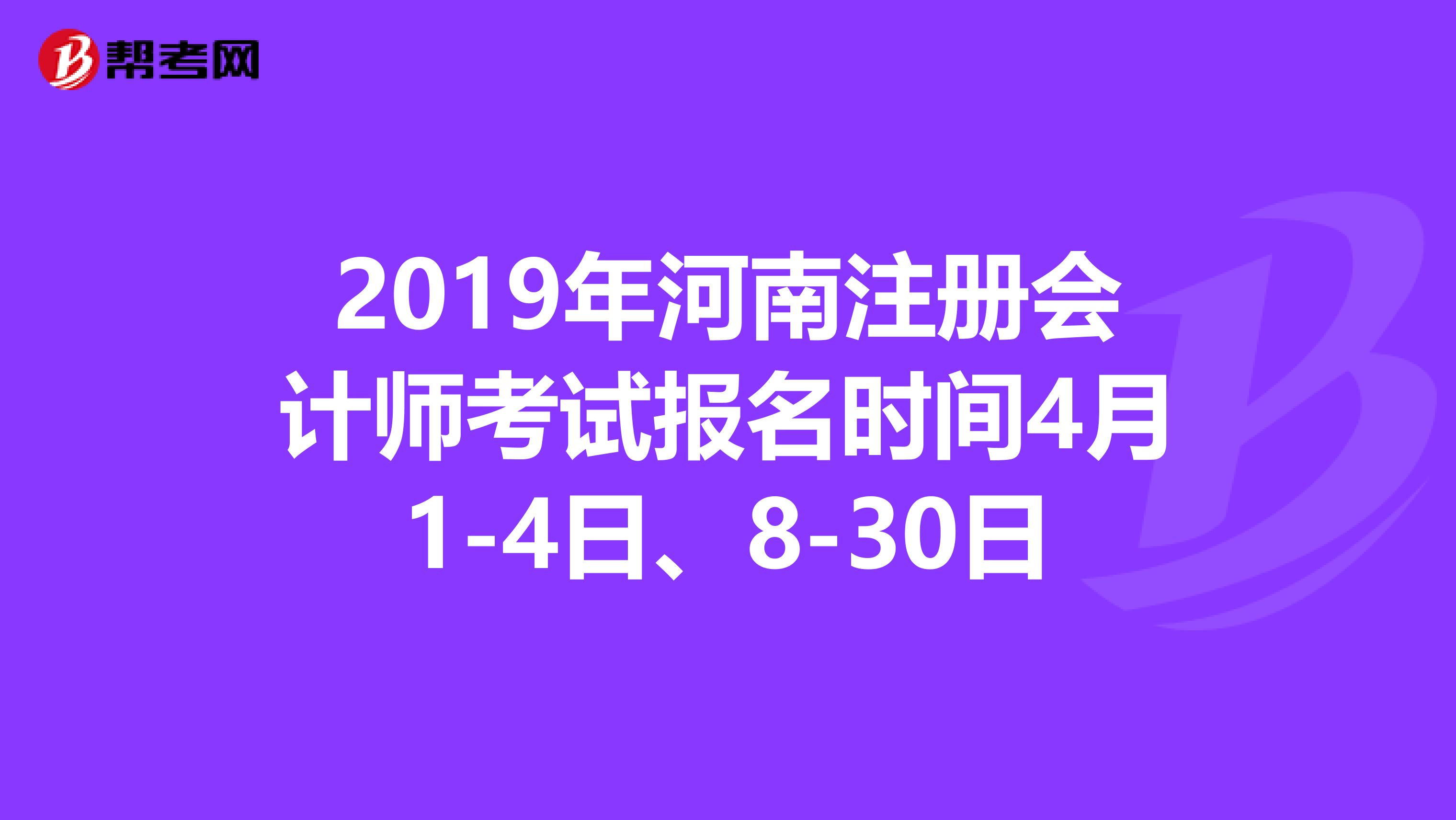2019年河南注冊會(huì)計(jì)師考試報(bào)名時(shí)間4月1-4日、8-30日