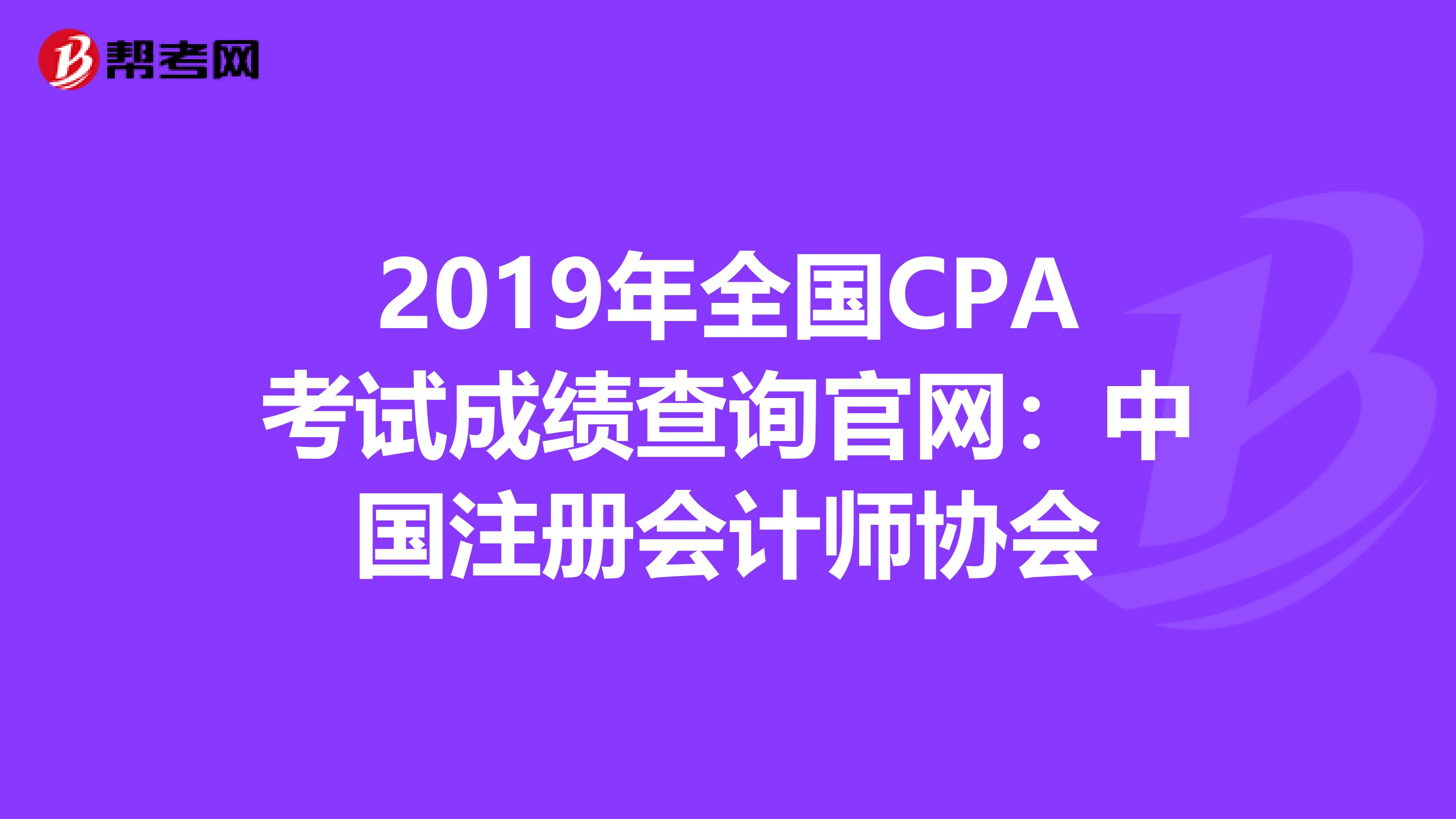 2019年全国CPA考试成绩查询官网：中国注册会计师协会