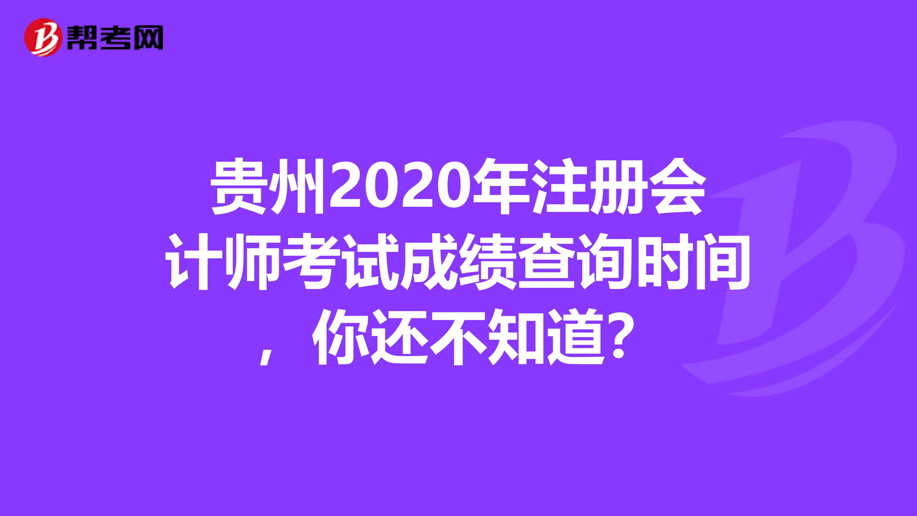 贵州2020年注册会计师考试成绩查询时间，你还不知道？