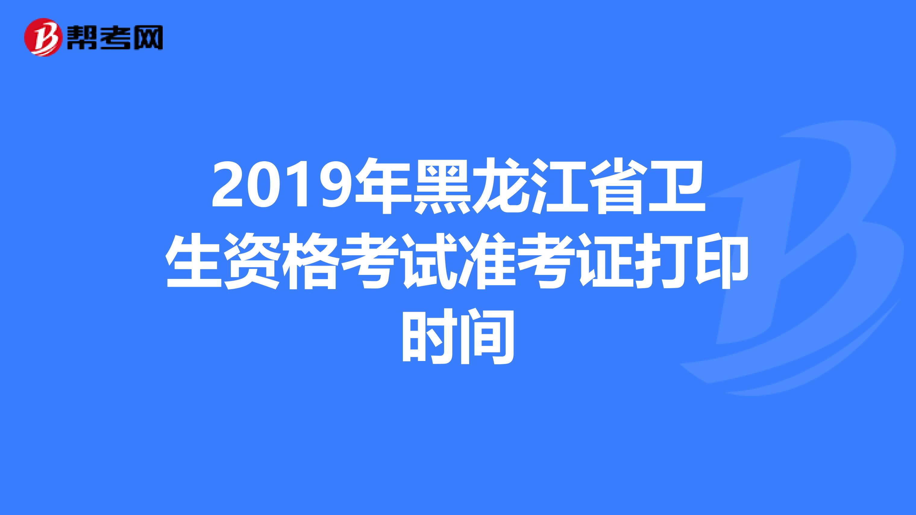 2019年黑龙江省卫生资格考试准考证打印时间