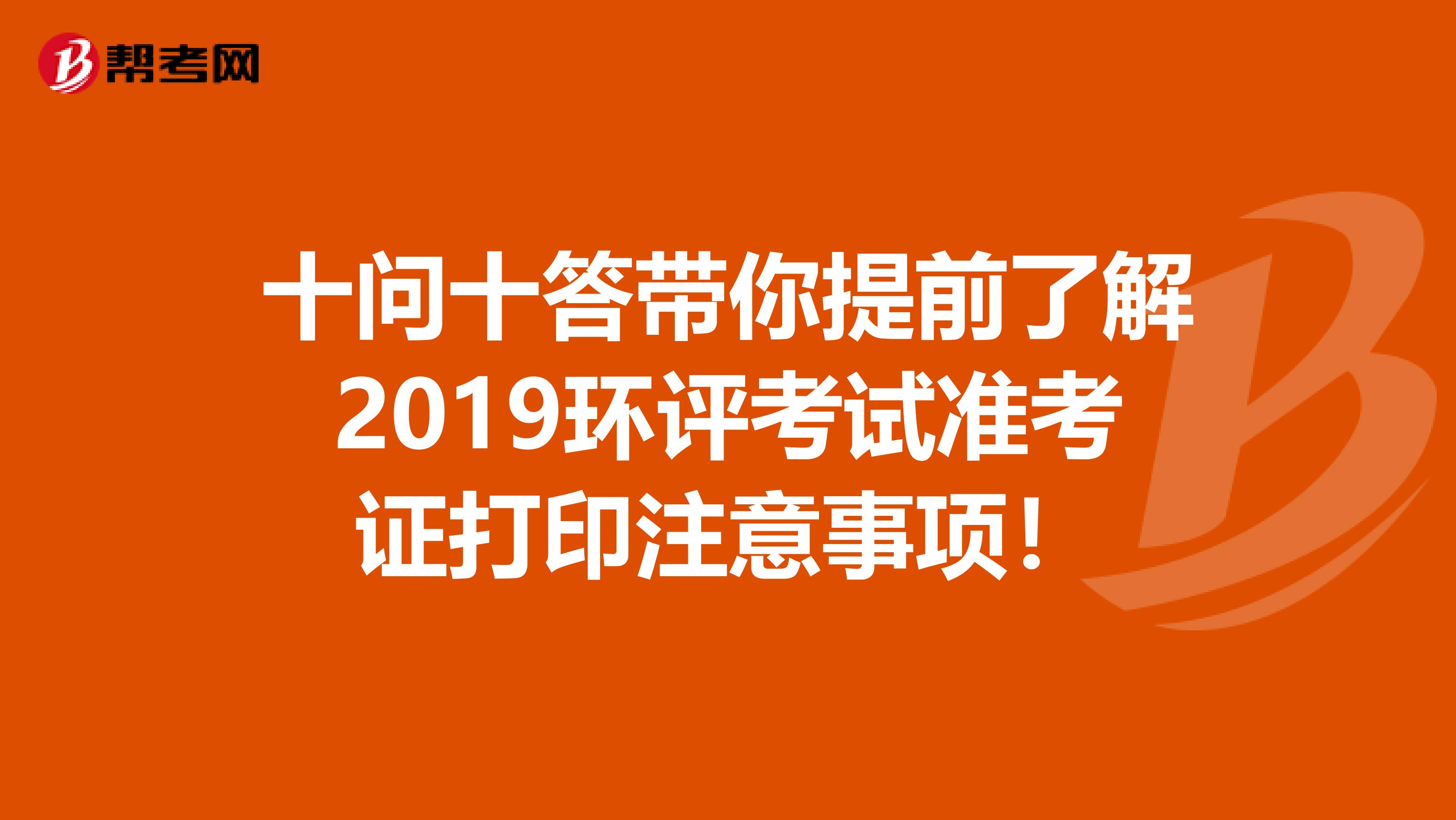 十问十答带你提前了解2019环评考试准考证打印注意事项！