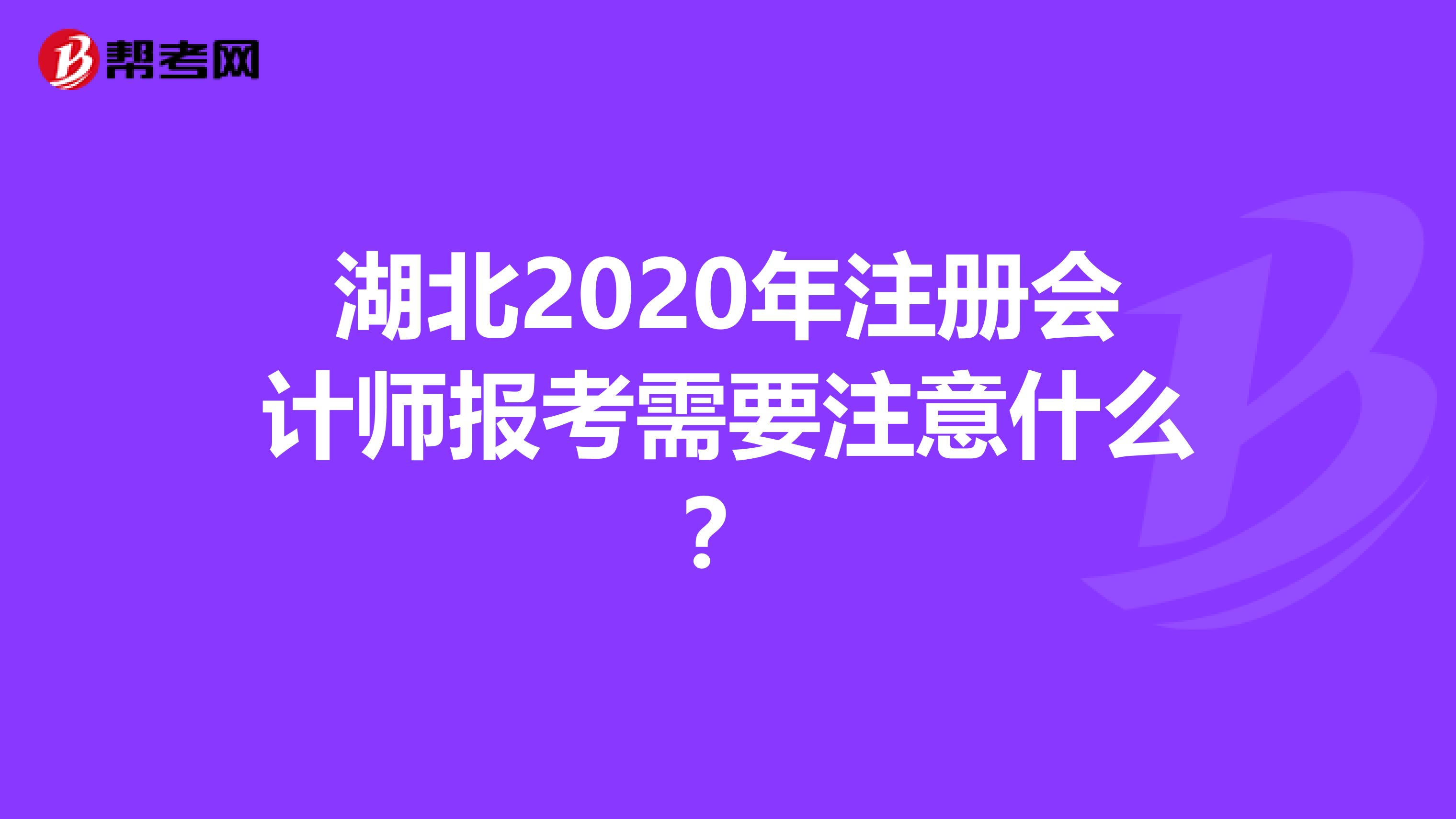 湖北2020年注冊會計師報考需要注意什么？