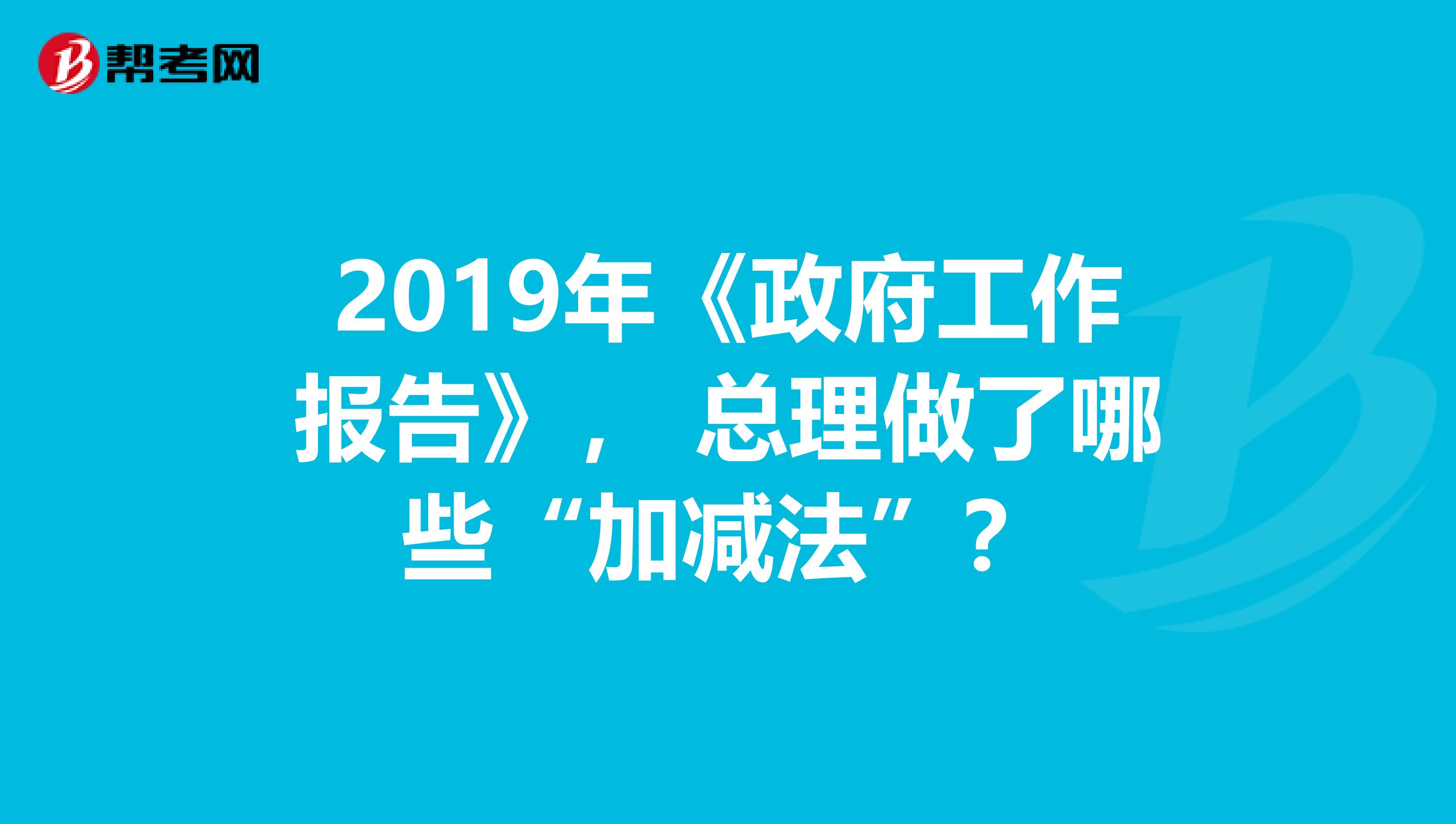 2019年《政府工作报告》， 总理做了哪些“加减法”？