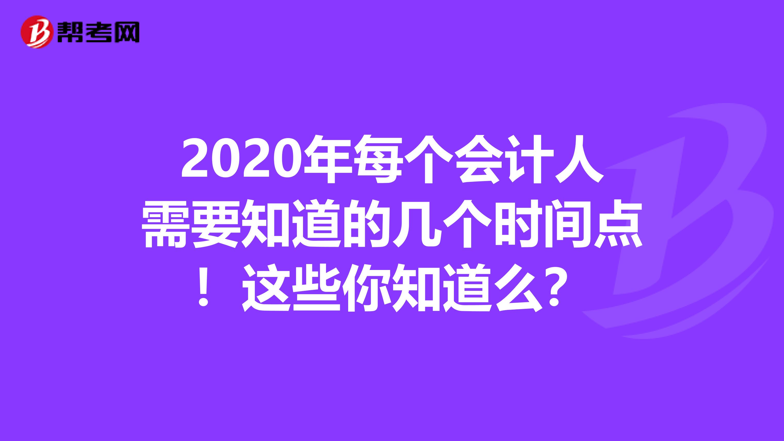 2020年每个会计人需要知道的几个时间点！这些你知道么？