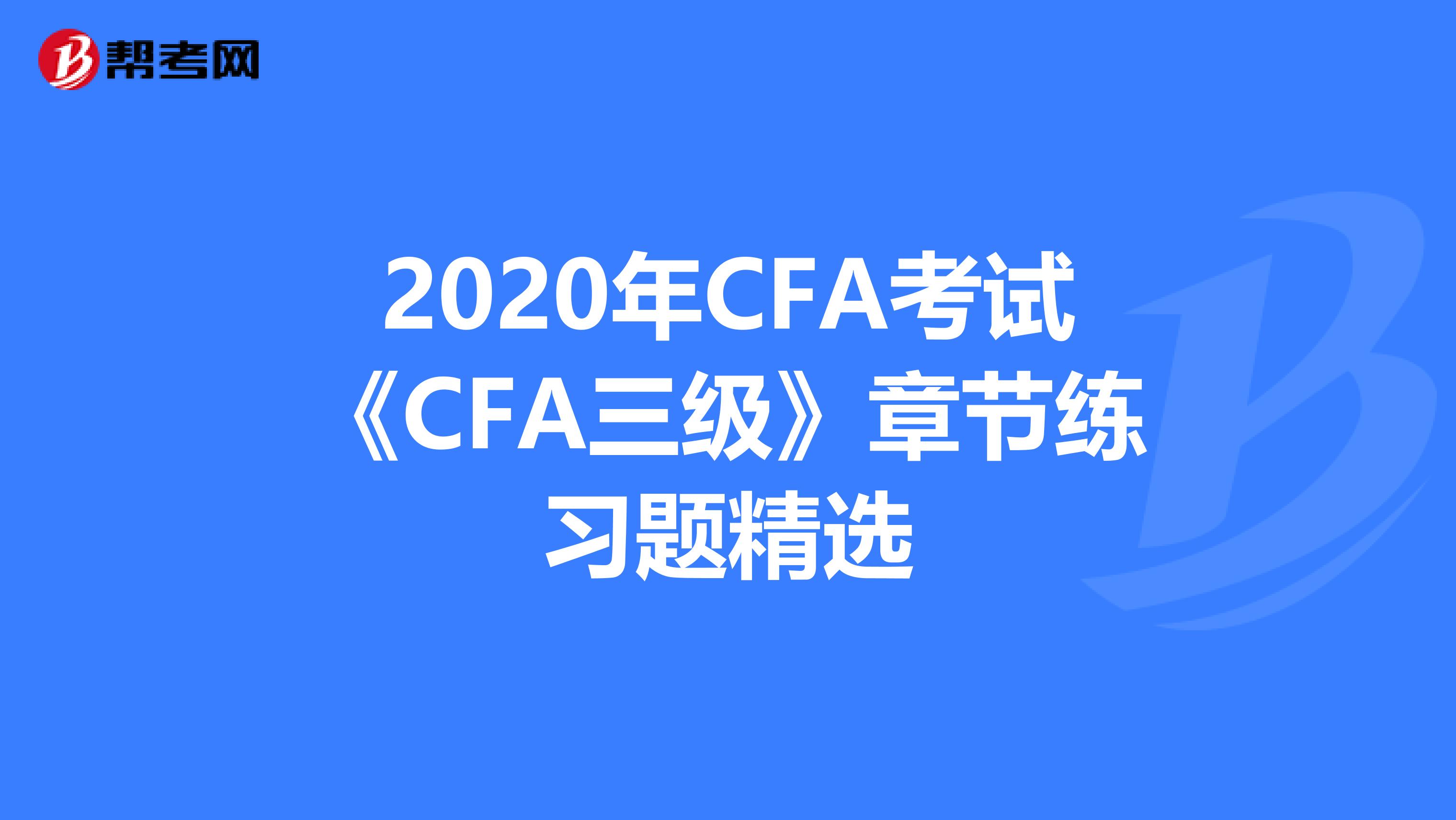 2020年CFA考试《CFA三级》章节练习题精选