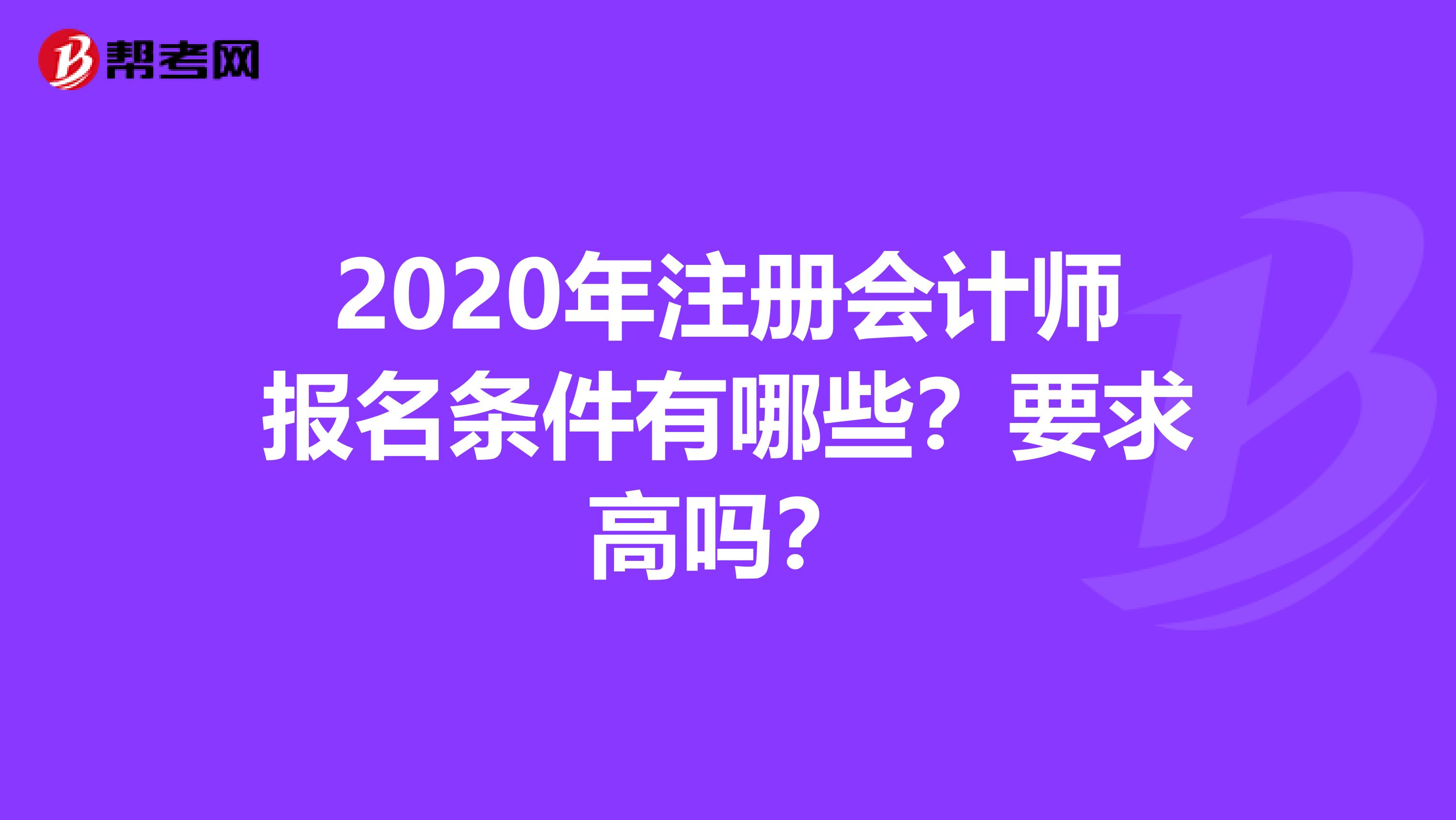 2020年注册会计师报名条件有哪些？要求高吗？