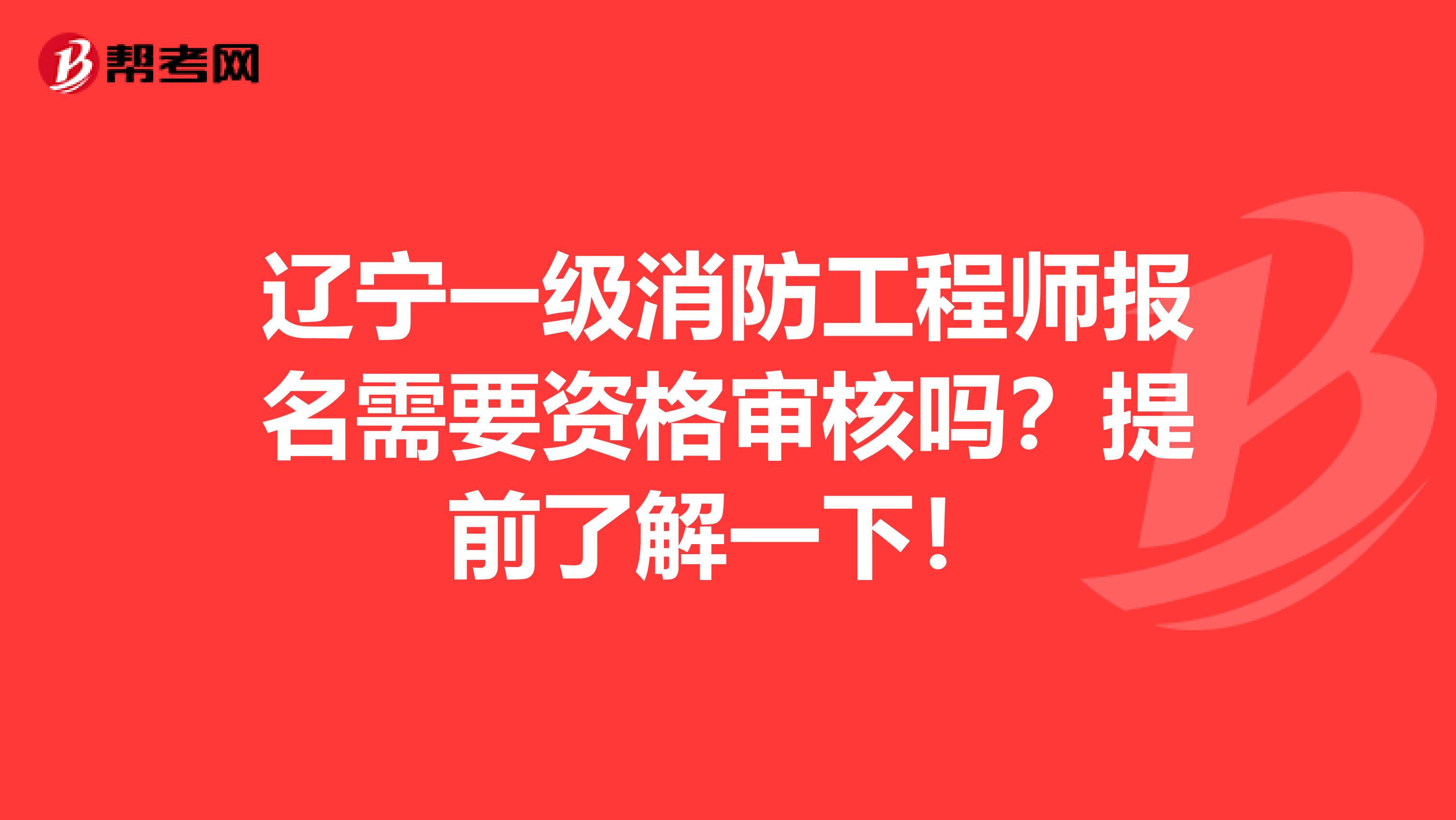 辽宁一级消防工程师报名需要资格审核吗？提前了解一下！