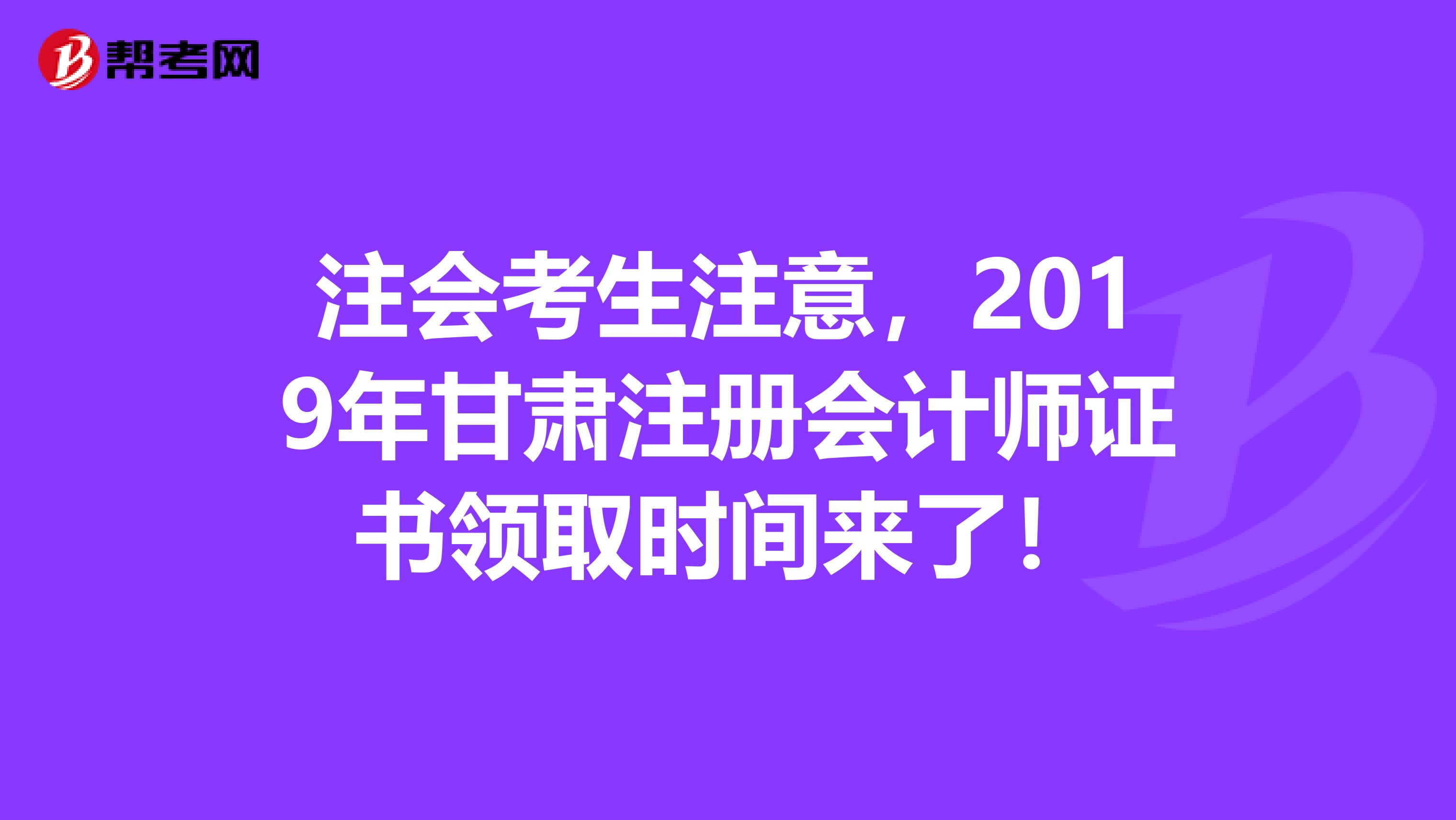 注會(huì)考生注意，2019年甘肅注冊(cè)會(huì)計(jì)師證書(shū)領(lǐng)取時(shí)間來(lái)了！