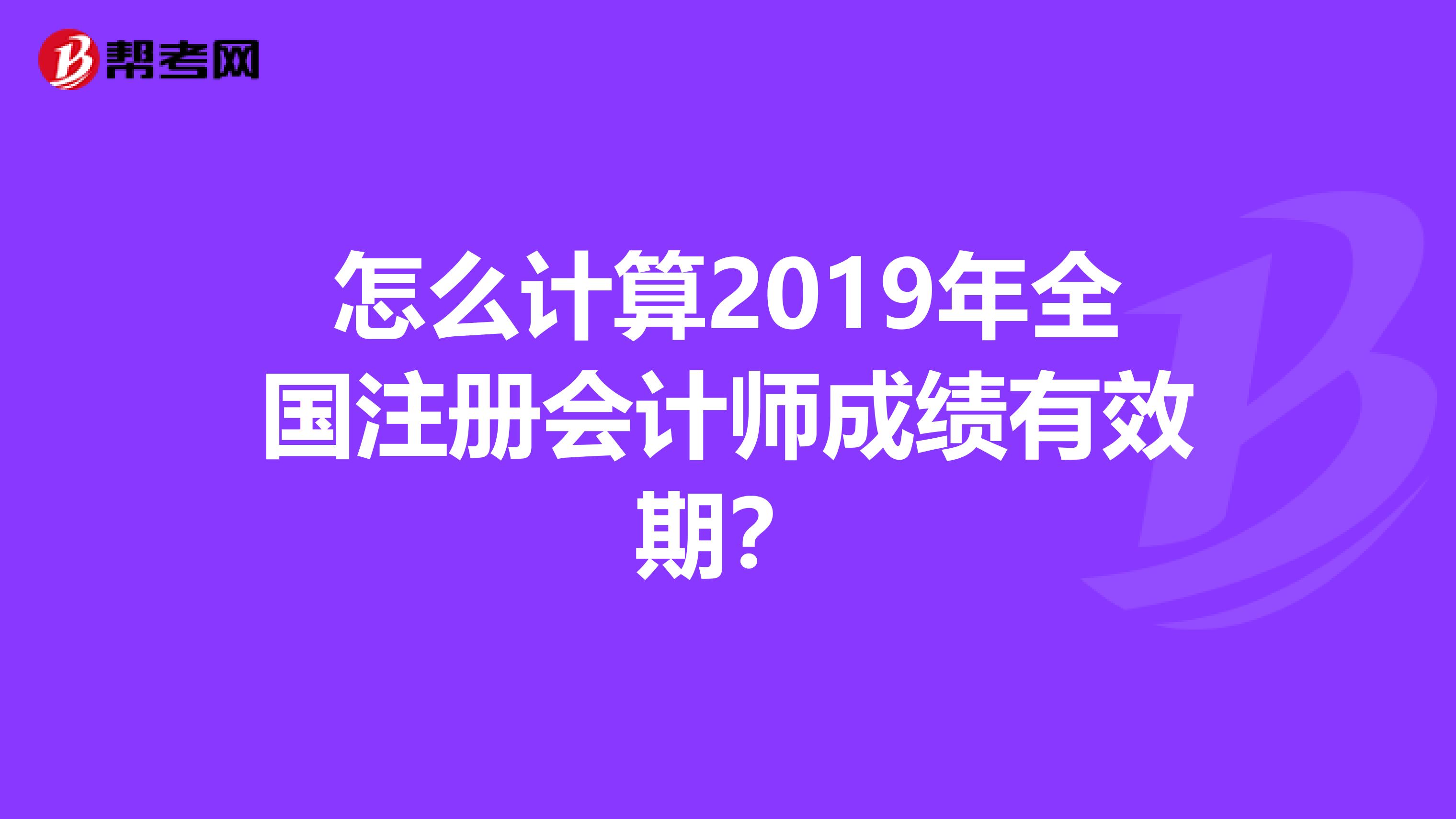 怎么計算2019年全國注冊會計師成績有效期？