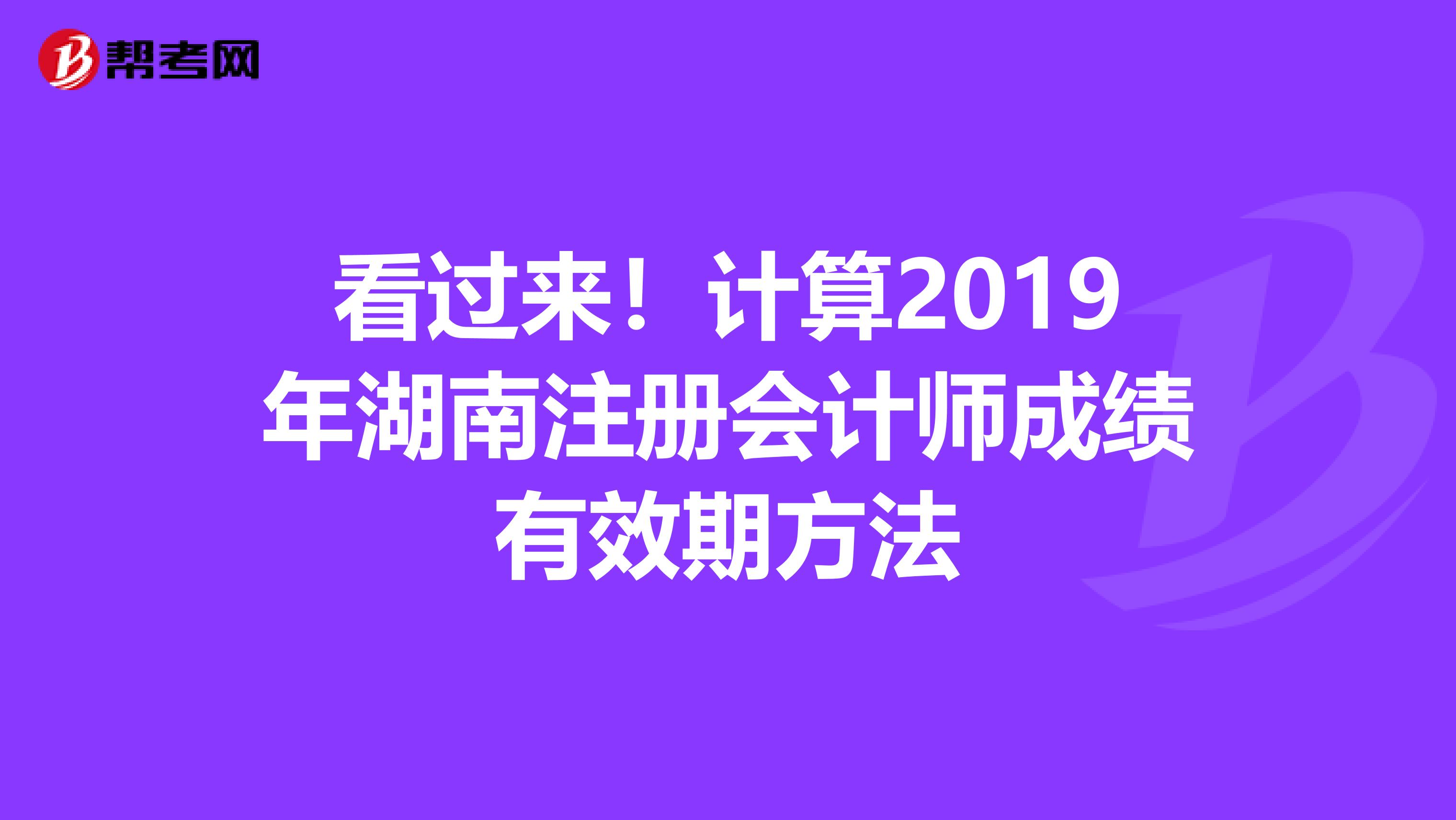 看過來！計算2019年湖南注冊會計師成績有效期方法