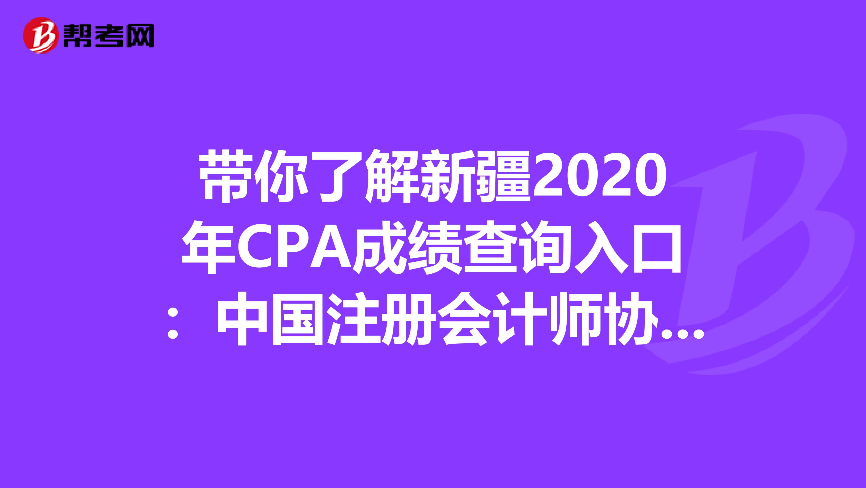 带你了解新疆2020年CPA成绩查询入口:中国注册会计师协会网站