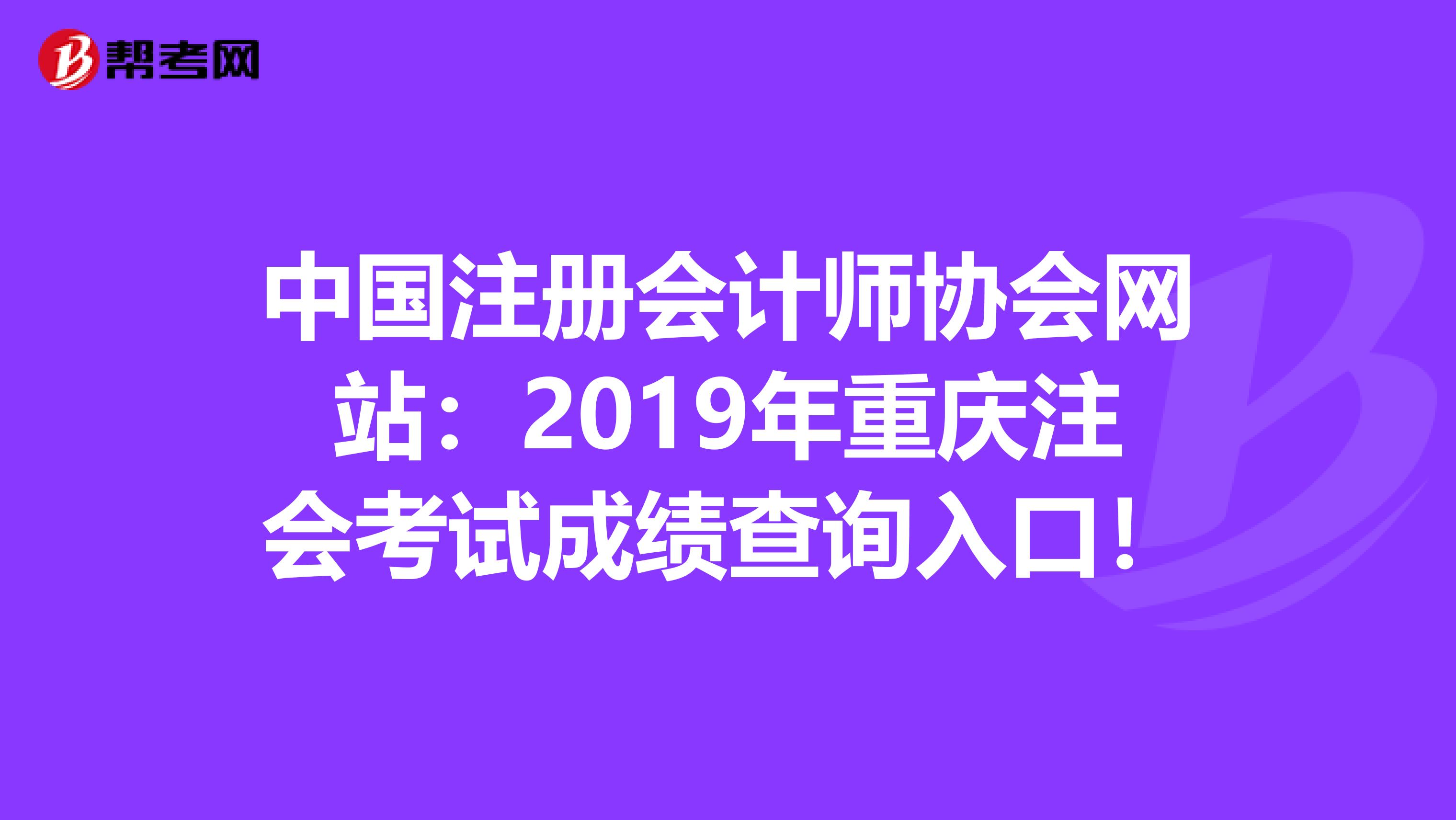 中國注冊會計師協會網站：2019年重慶注會考試成績查詢入口！