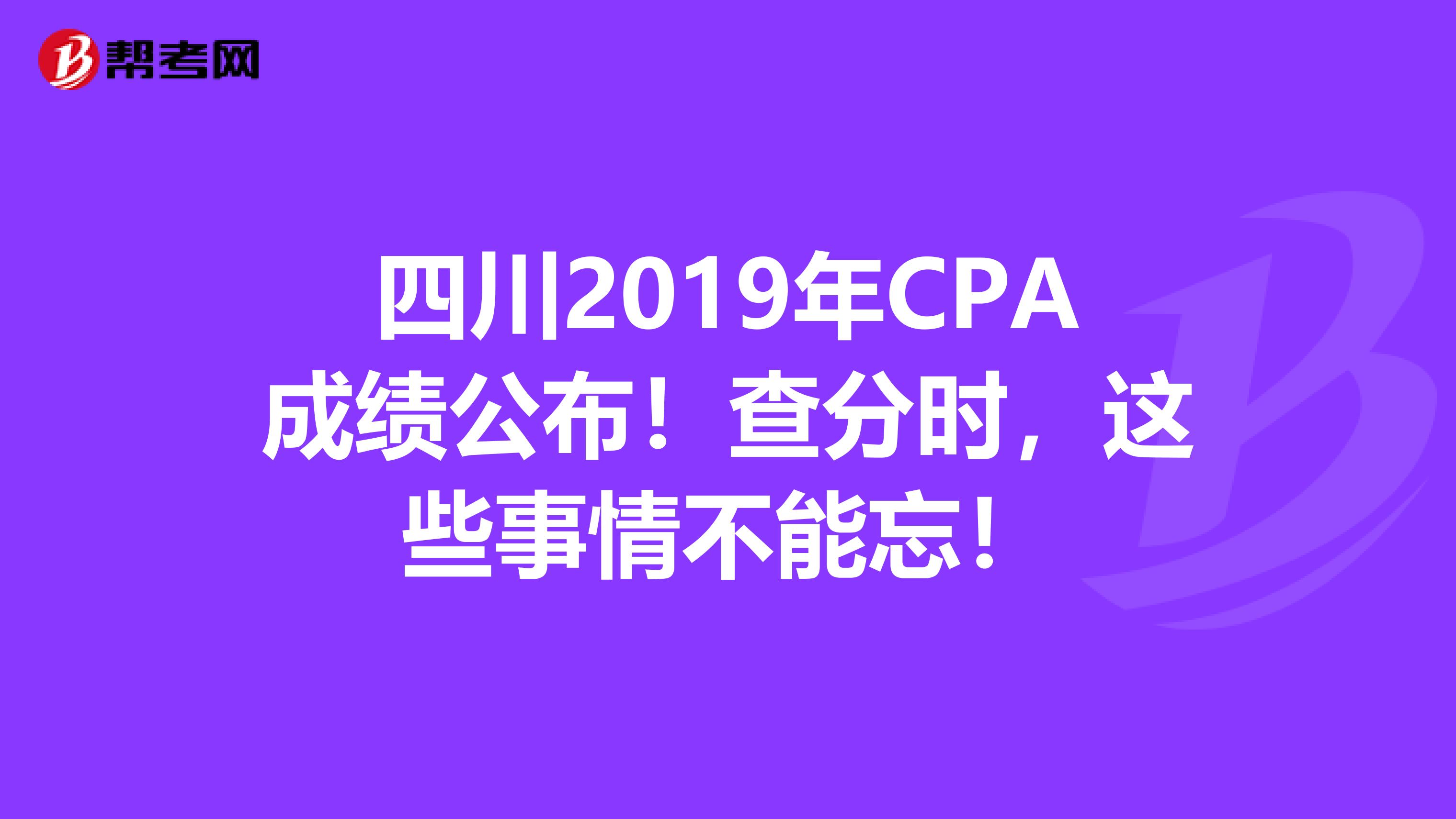 四川2019年CPA成绩公布！查分时，这些事情不能忘！