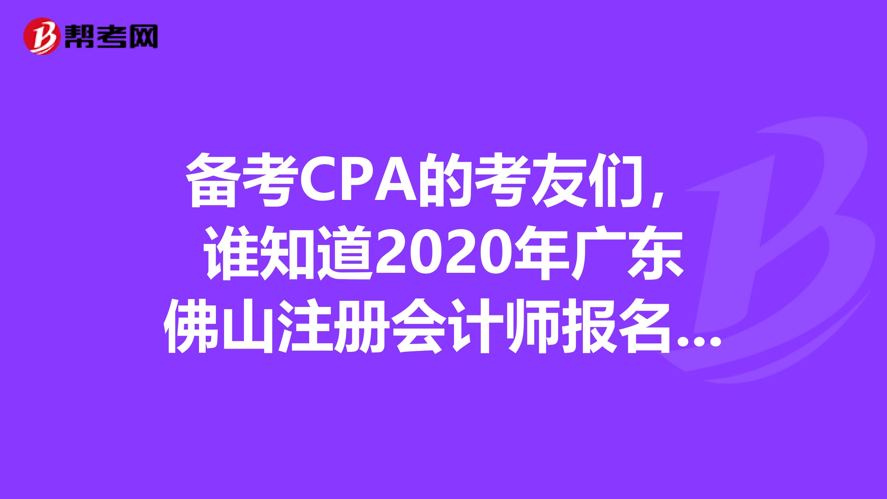 備考CPA的考友們，誰(shuí)知道2020年廣東佛山注冊(cè)會(huì)計(jì)師報(bào)名條件是什么？
