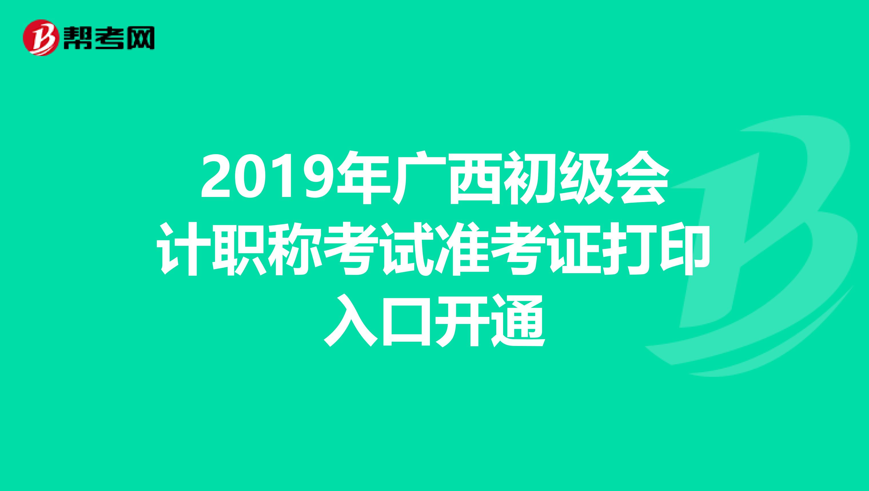 2019年广西初级会计职称考试准考证打印入口开通