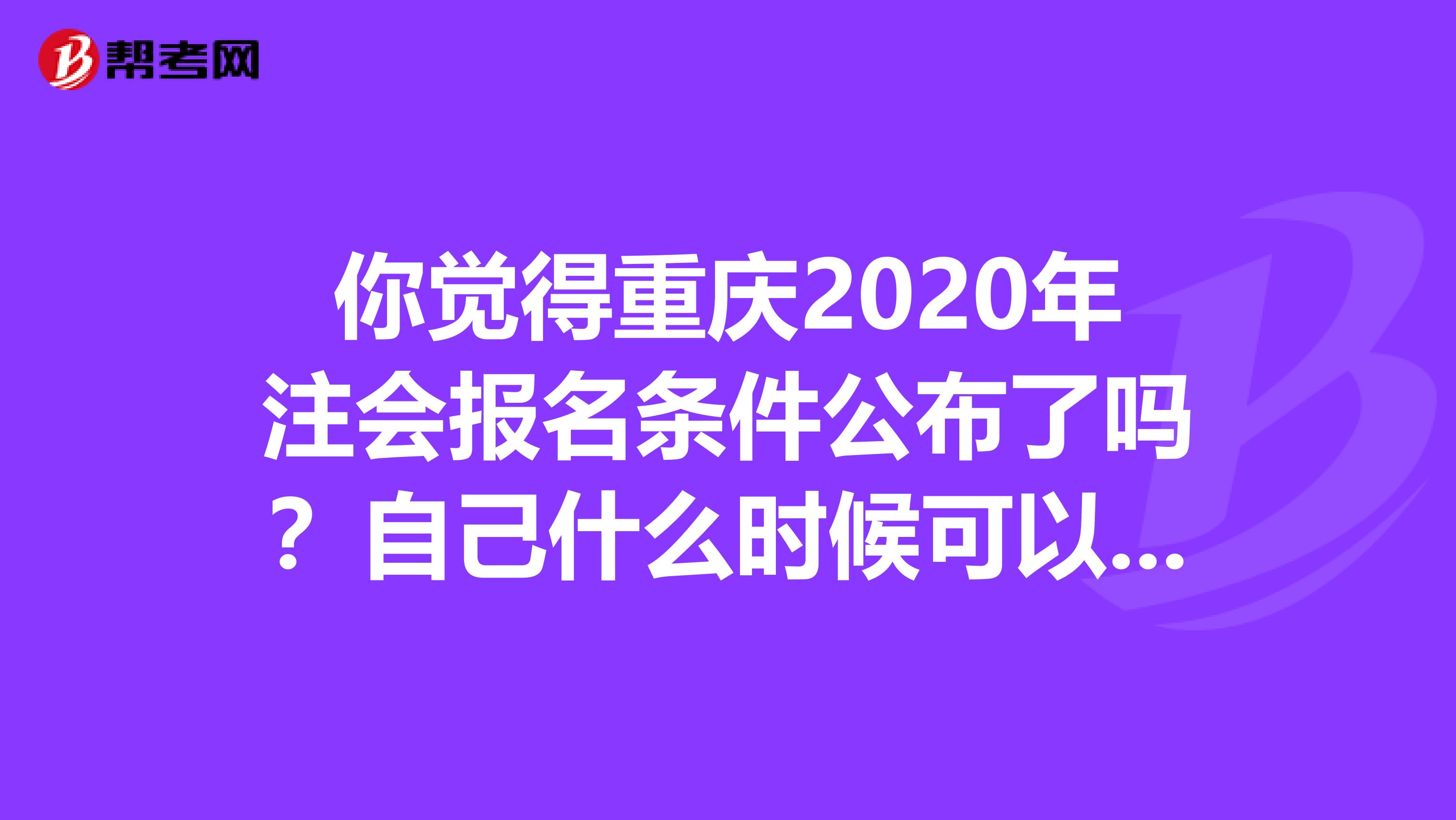 你觉得重庆2020年注会报名条件公布了吗？自己什么时候可以报名呢？