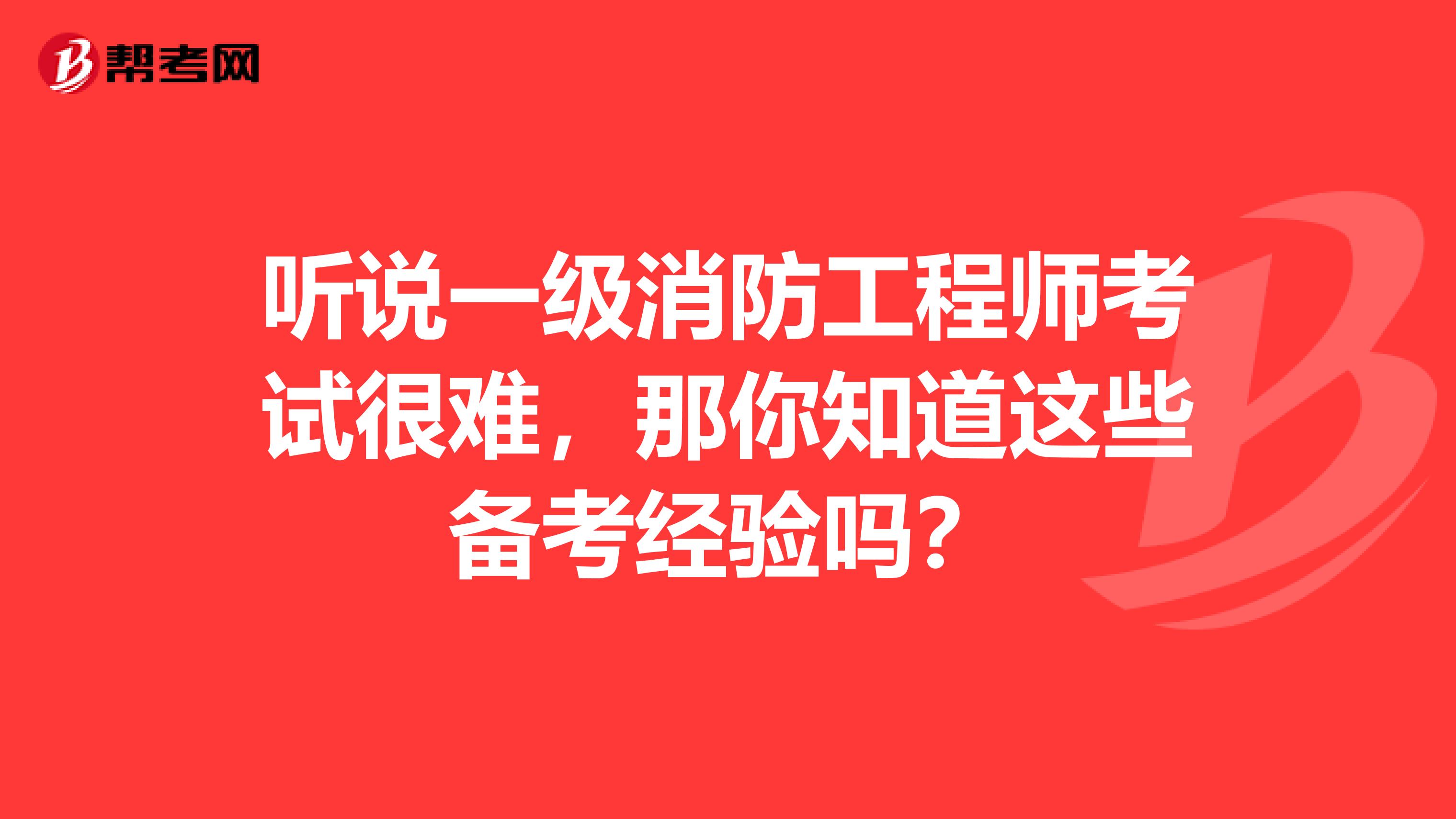 听说一级消防工程师考试很难，那你知道这些备考经验吗？