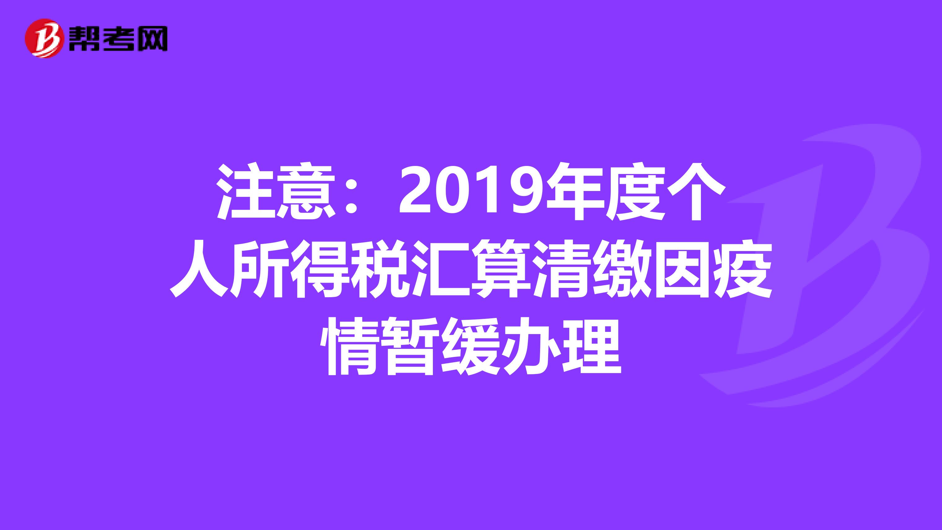 注意：2019年度个人所得税汇算清缴因疫情暂缓办理